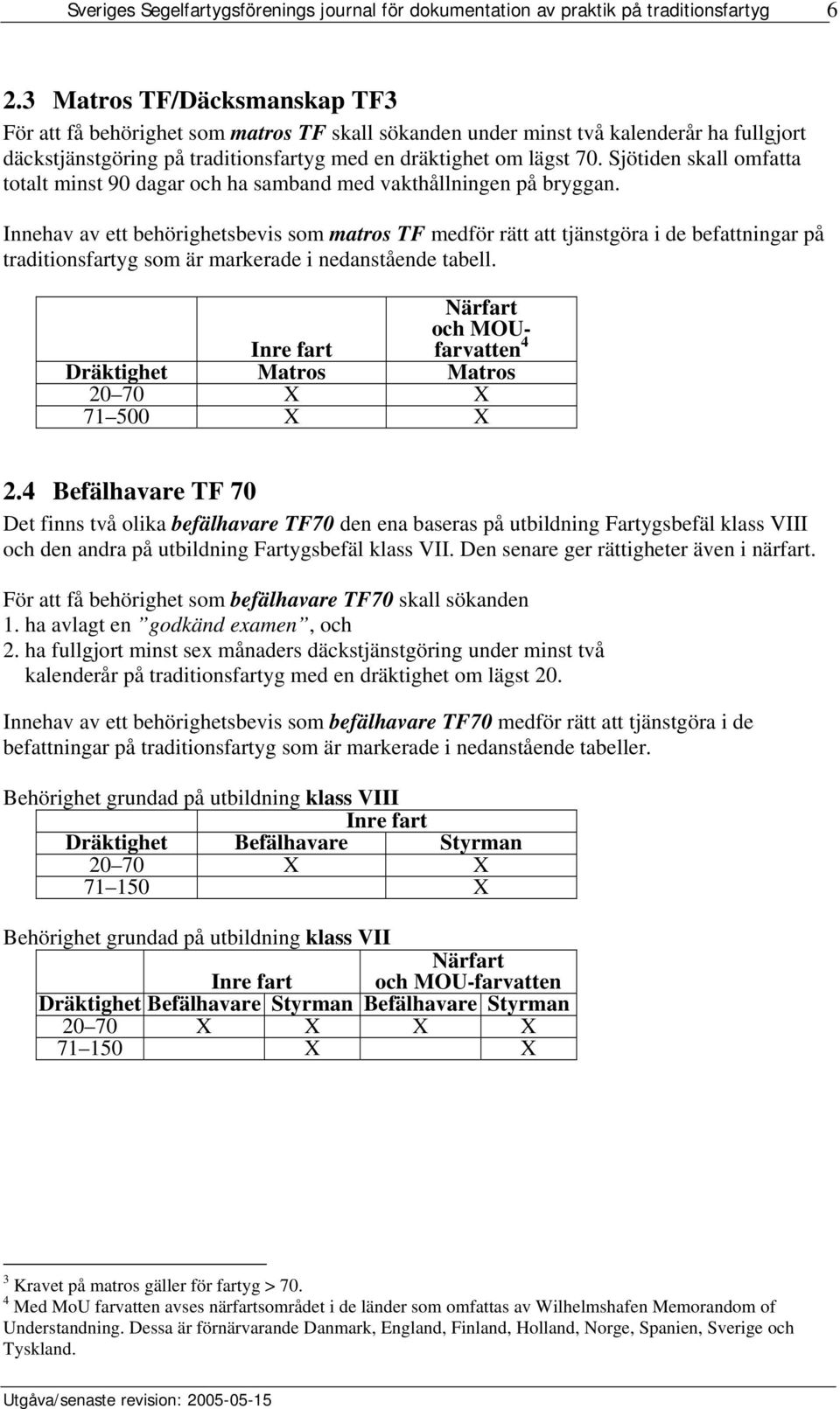 Innehav av ett behörighetsbevis som matros F medför rätt att tjänstgöra i de befattningar på traditionsfartyg som är markerade i nedanstående tabell.