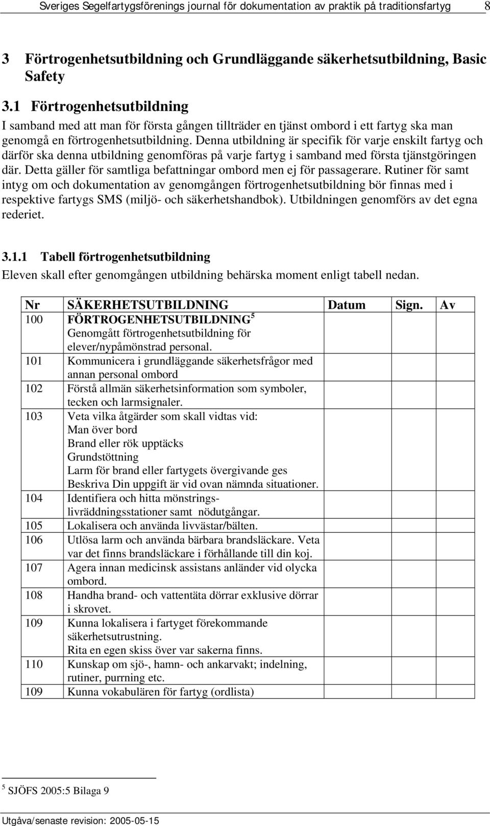 Denna utbildning är specifik för varje enskilt fartyg och därför ska denna utbildning genomföras på varje fartyg i samband med första tjänstgöringen där.