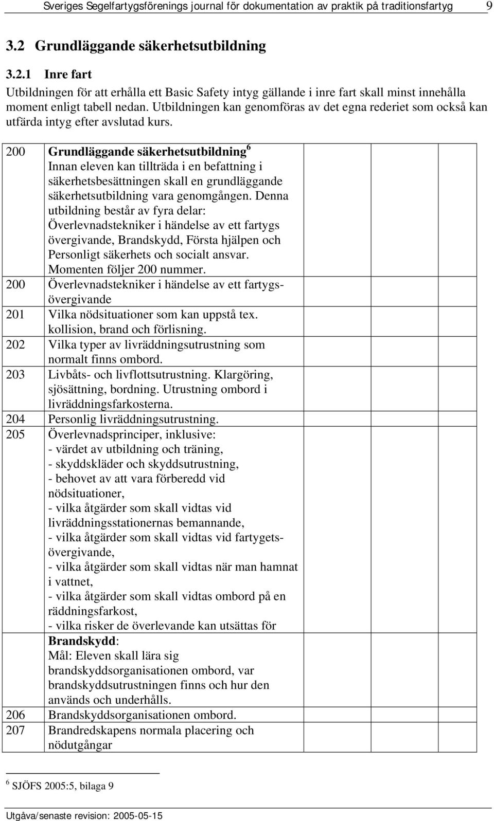 200 Grundläggande säkerhetsutbildning 6 Innan eleven kan tillträda i en befattning i säkerhetsbesättningen skall en grundläggande säkerhetsutbildning vara genomgången.