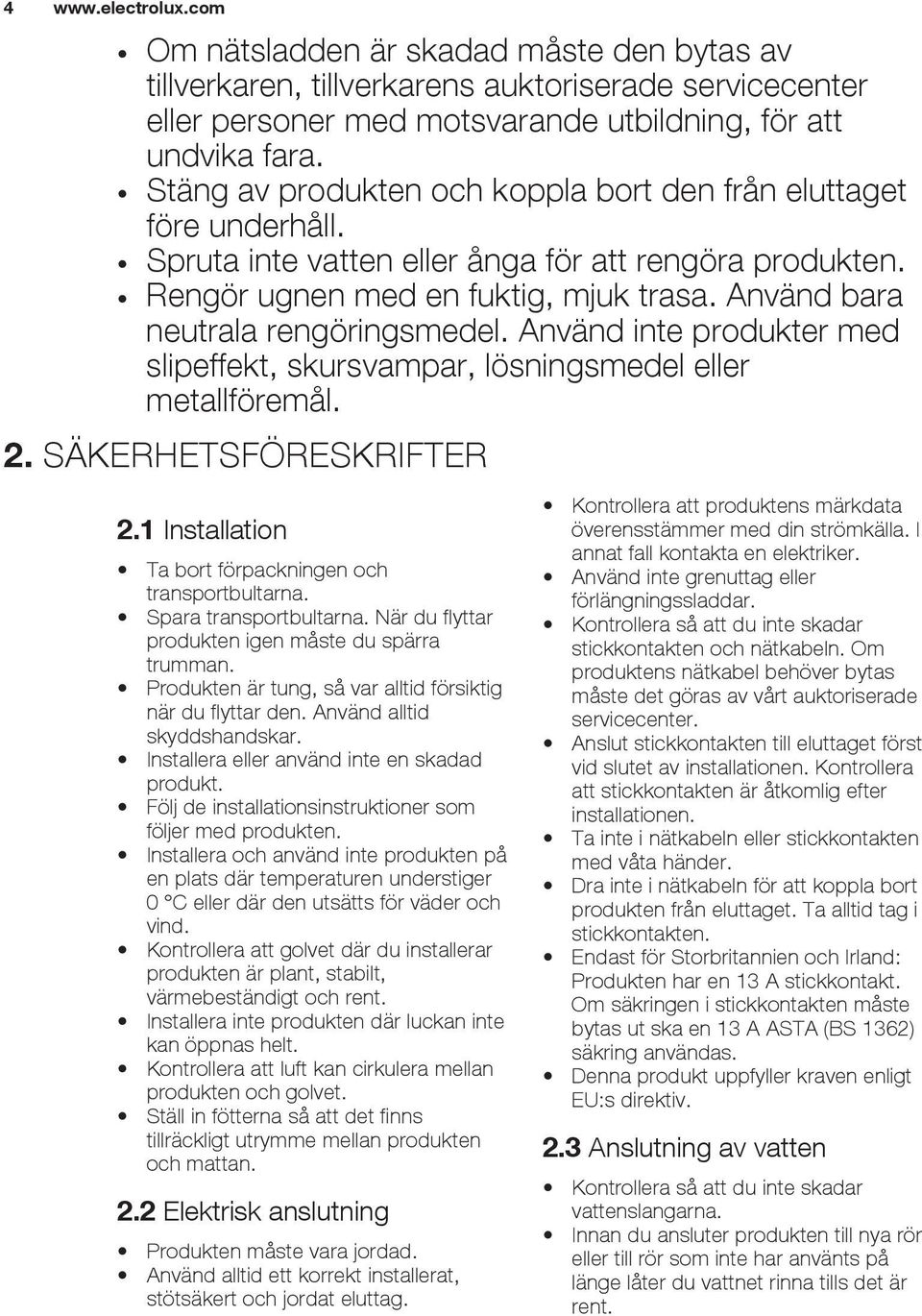 Använd bara neutrala rengöringsmedel. Använd inte produkter med slipeffekt, skursvampar, lösningsmedel eller metallföremål. 2. SÄKERHETSFÖRESKRIFTER 2.