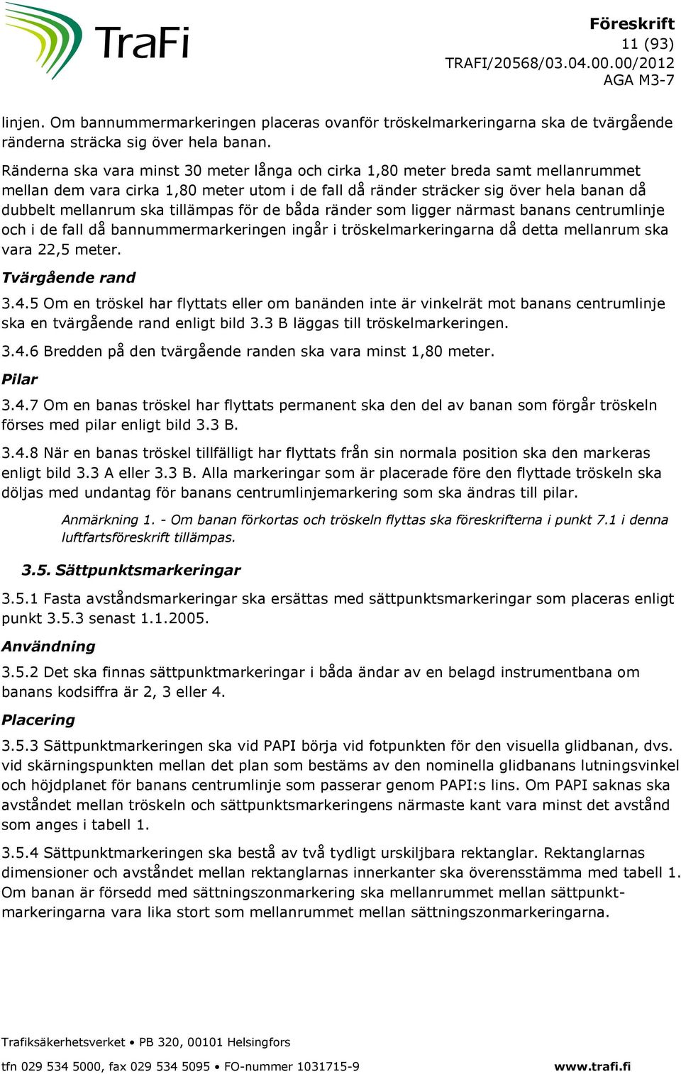 tillämpas för de båda ränder som ligger närmast banans centrumlinje och i de fall då bannummermarkeringen ingår i tröskelmarkeringarna då detta mellanrum ska vara 22,5 meter. Tvärgående rand 3.4.