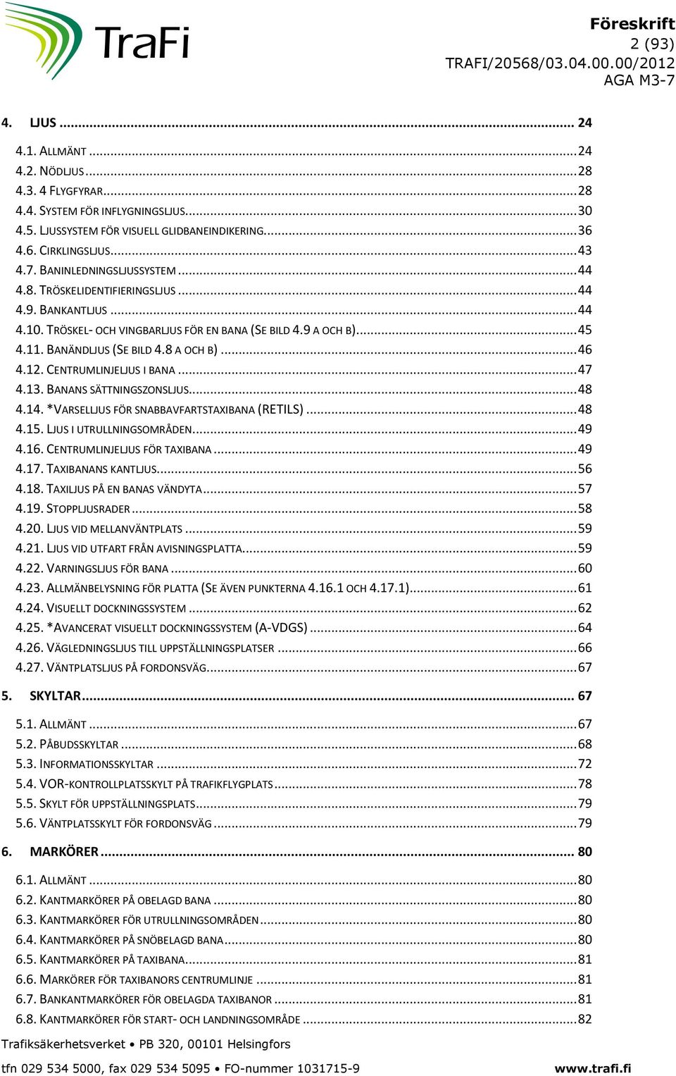 .. 46 4.12. CENTRUMLINJELJUS I BANA... 47 4.13. BANANS SÄTTNINGSZONSLJUS... 48 4.14. *VARSELLJUS FÖR SNABBAVFARTSTAXIBANA (RETILS)... 48 4.15. LJUS I UTRULLNINGSOMRÅDEN... 49 4.16.