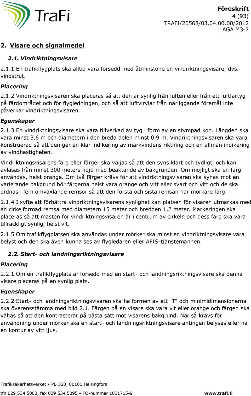 1 En trafikflygplats ska alltid vara försedd med åtminstone en vindriktningsvisare, dvs. vindstrut. 2.1.2 Vindriktningsvisaren ska placeras så att den är synlig från luften eller från ett luftfartyg