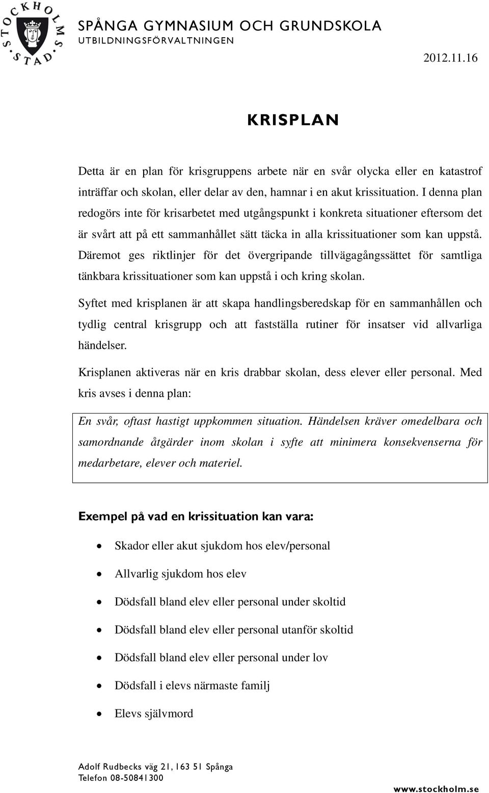 I denna plan redogörs inte för krisarbetet med utgångspunkt i konkreta situationer eftersom det är svårt att på ett sammanhållet sätt täcka in alla krissituationer som kan uppstå.