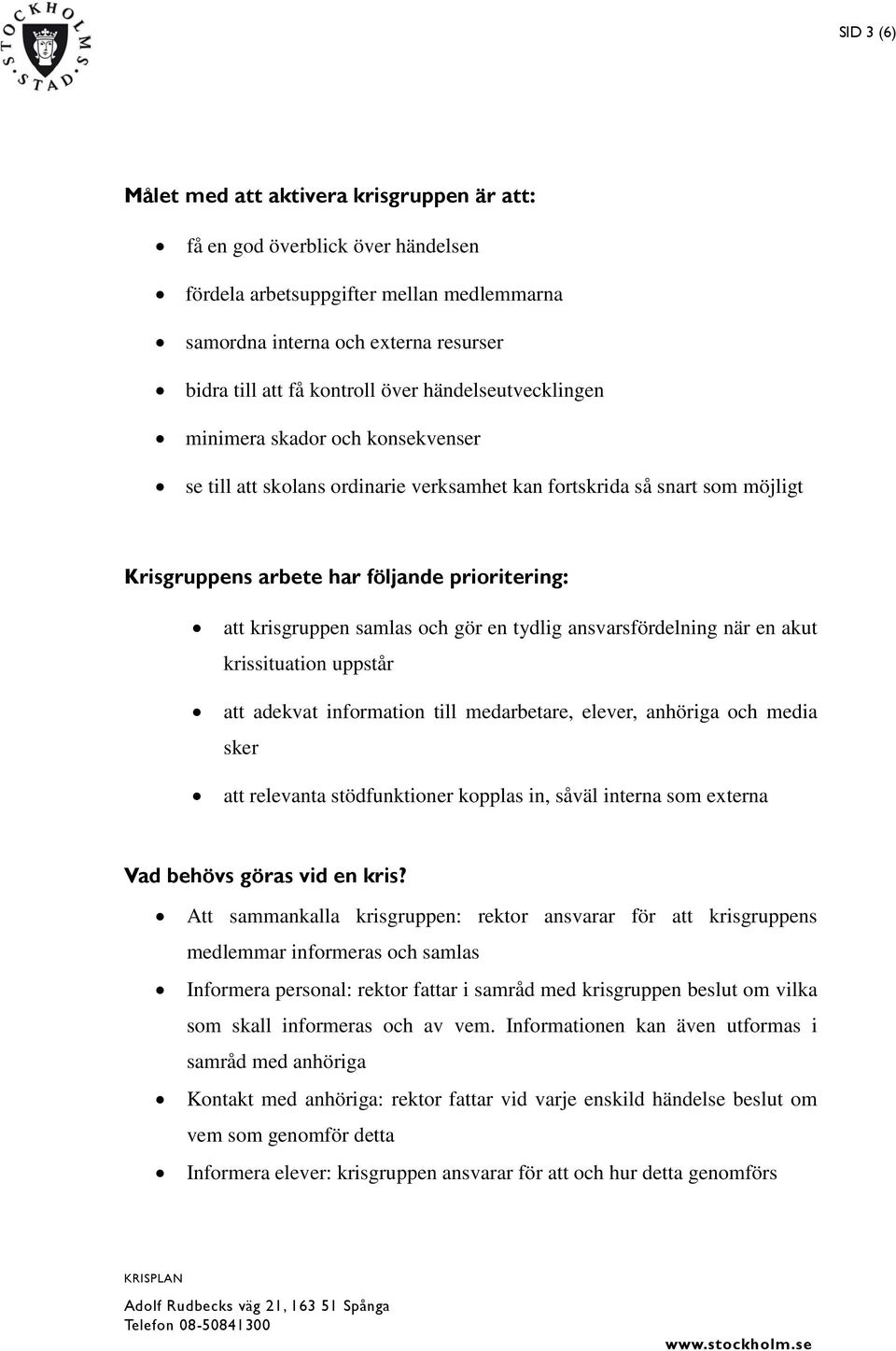 samlas och gör en tydlig ansvarsfördelning när en akut krissituation uppstår att adekvat information till medarbetare, elever, anhöriga och media sker att relevanta stödfunktioner kopplas in, såväl