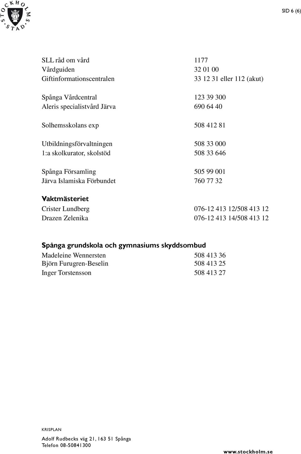 Församling 505 99 001 Järva Islamiska Förbundet 760 77 32 Vaktmästeriet Crister Lundberg 076-12 413 12/508 413 12 Drazen Zelenika 076-12 413