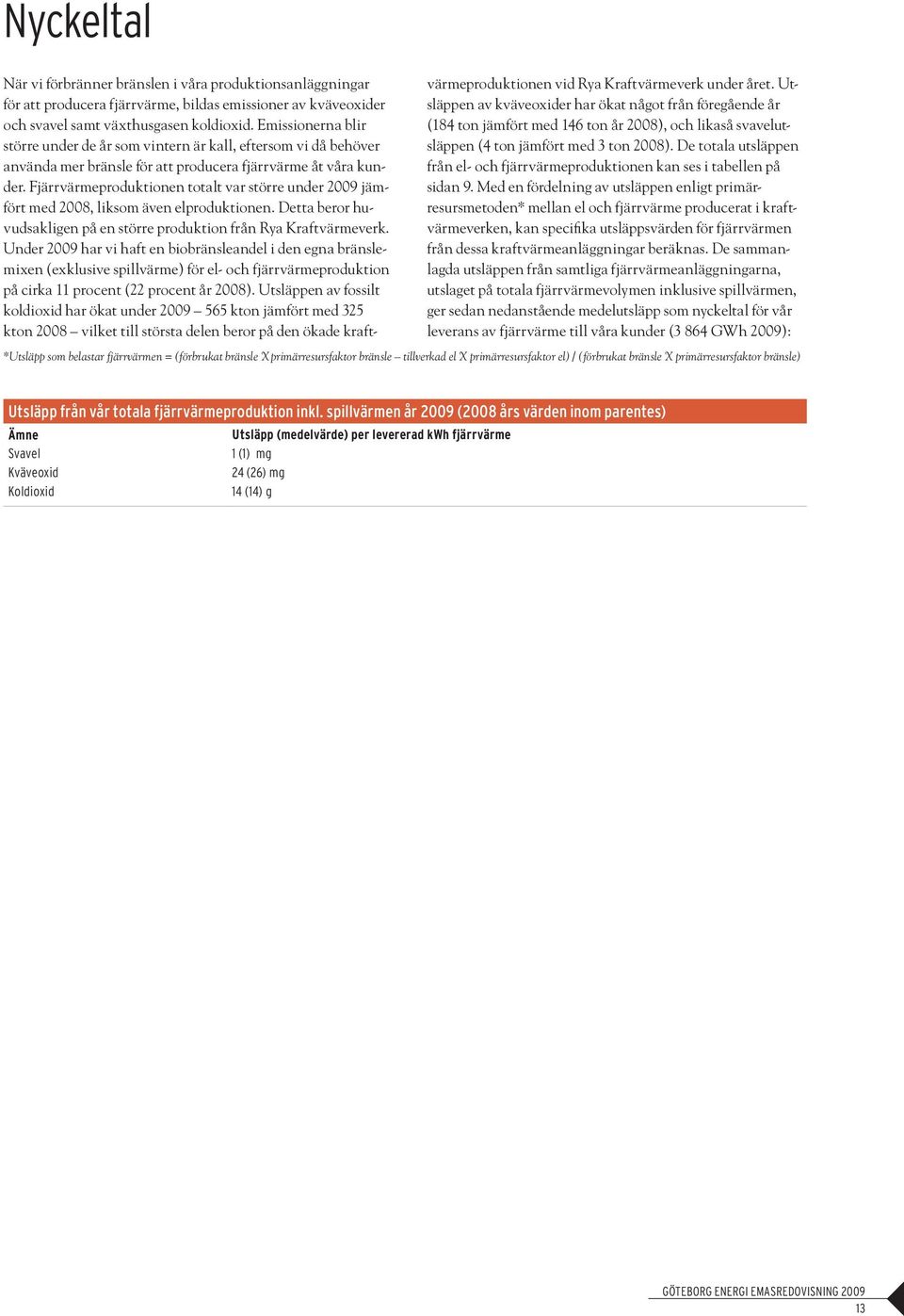 Fjärrvärmeproduktionen totalt var större under 2009 jämfört med 2008, liksom även elproduktionen. Detta beror huvudsakligen på en större produktion från Rya Kraftvärmeverk.