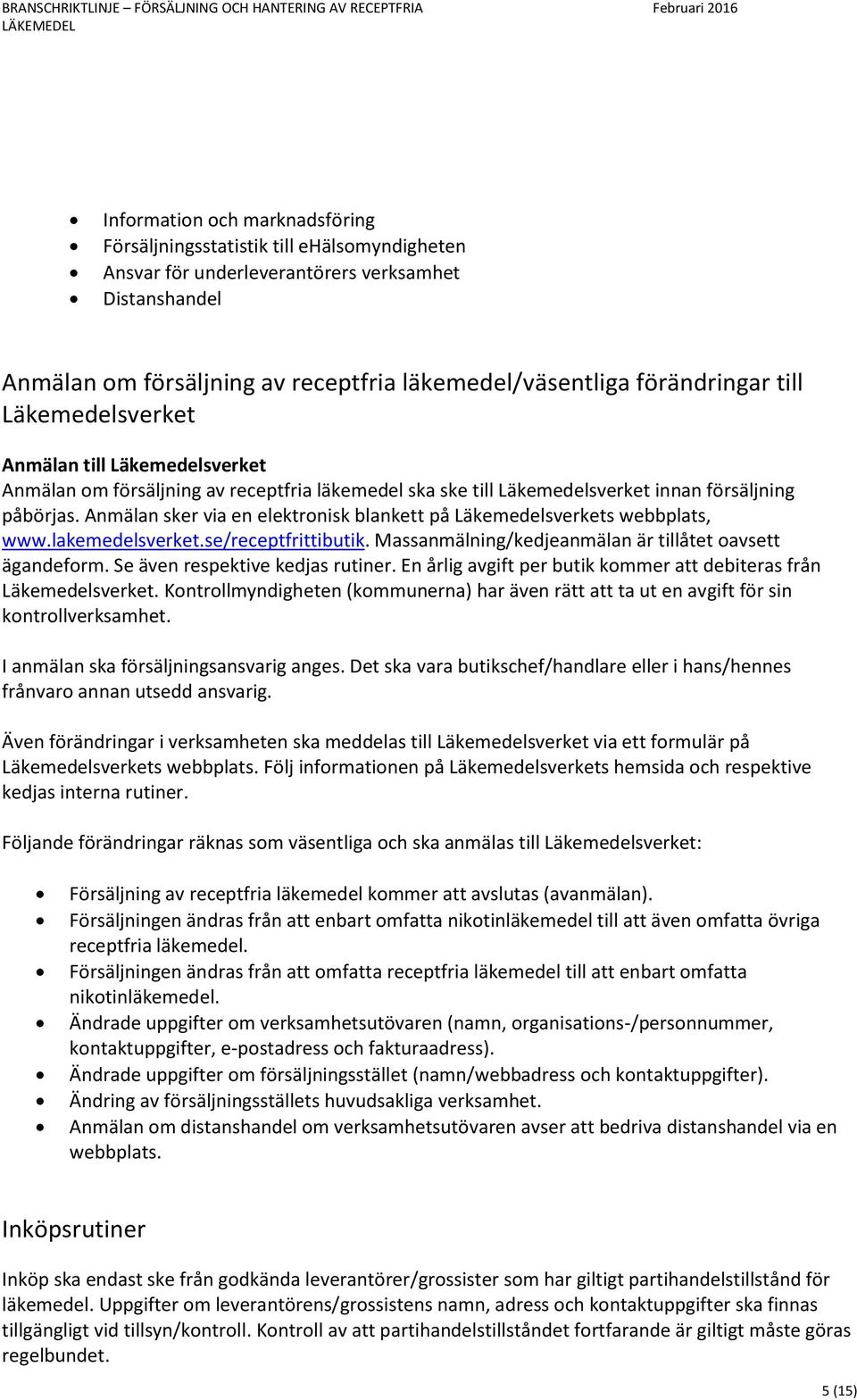 Anmälan sker via en elektronisk blankett på Läkemedelsverkets webbplats, www.lakemedelsverket.se/receptfrittibutik. Massanmälning/kedjeanmälan är tillåtet oavsett ägandeform.