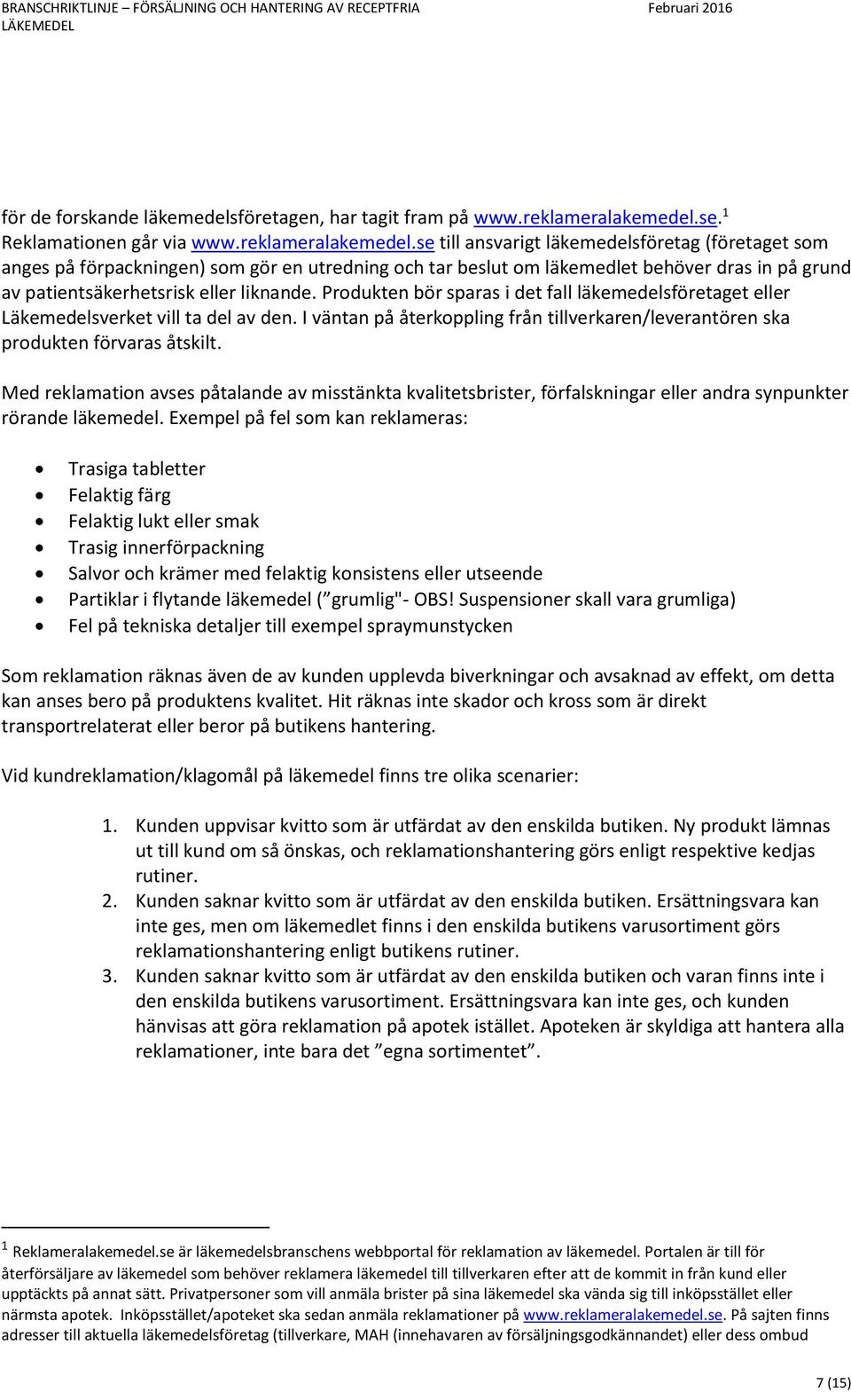 se till ansvarigt läkemedelsföretag (företaget som anges på förpackningen) som gör en utredning och tar beslut om läkemedlet behöver dras in på grund av patientsäkerhetsrisk eller liknande.