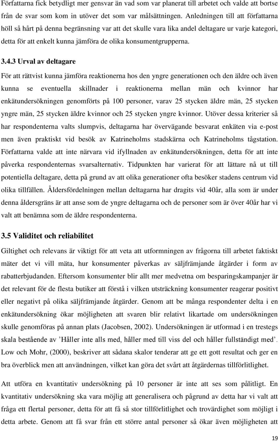 3 Urval av deltagare För att rättvist kunna jämföra reaktionerna hos den yngre generationen och den äldre och även kunna se eventuella skillnader i reaktionerna mellan män och kvinnor har