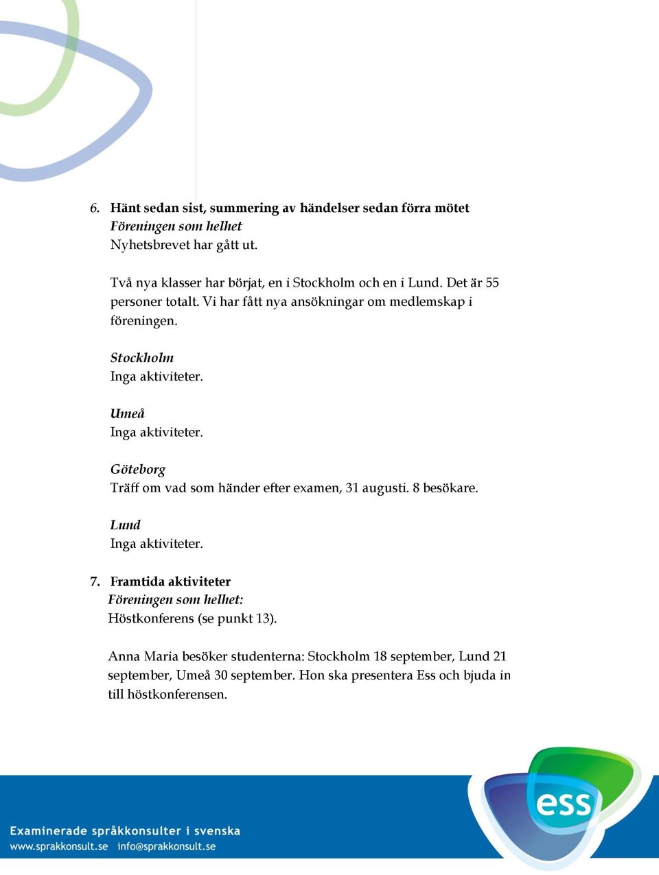 Stockholm Inga aktiviteter. Umeå Inga aktiviteter. Göteborg Träff om vad som händer efter examen, 31 augusti. 8 besökare. Lund Inga aktiviteter. 7.