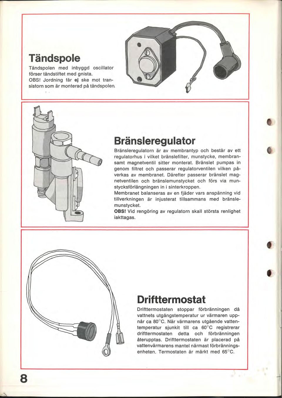 Bränslet pumpas in genom filtret och passerar regulatorventilen vilken påverkas av membranet.