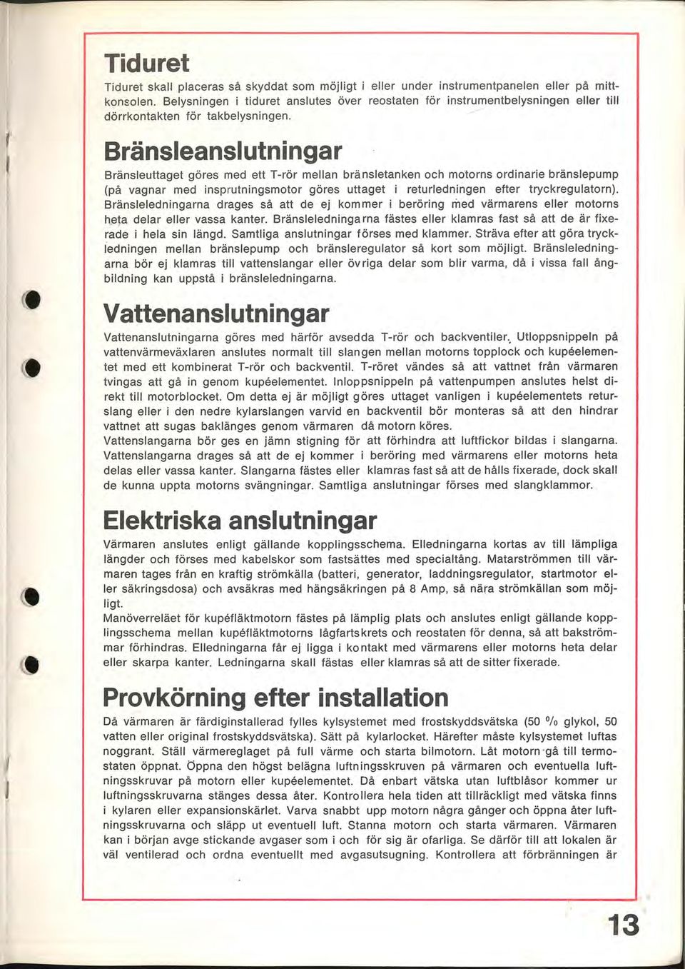 I Bränsleanslutningar Bränsleuttaget göres med ett T-rör mellan bränsletanken och motorns ordinarie bränslepump (på vagnar med insprutningsmotor göres uttaget i returledningen efter tryckregulatorn).