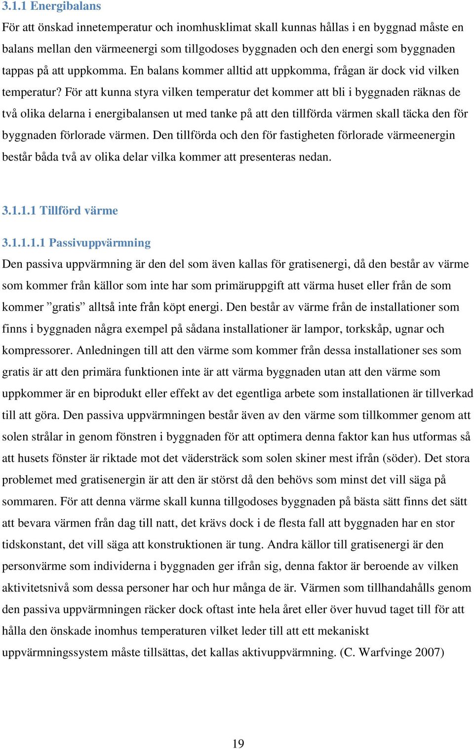 För att kunna styra vilken temperatur det kommer att bli i byggnaden räknas de två olika delarna i energibalansen ut med tanke på att den tillförda värmen skall täcka den för byggnaden förlorade