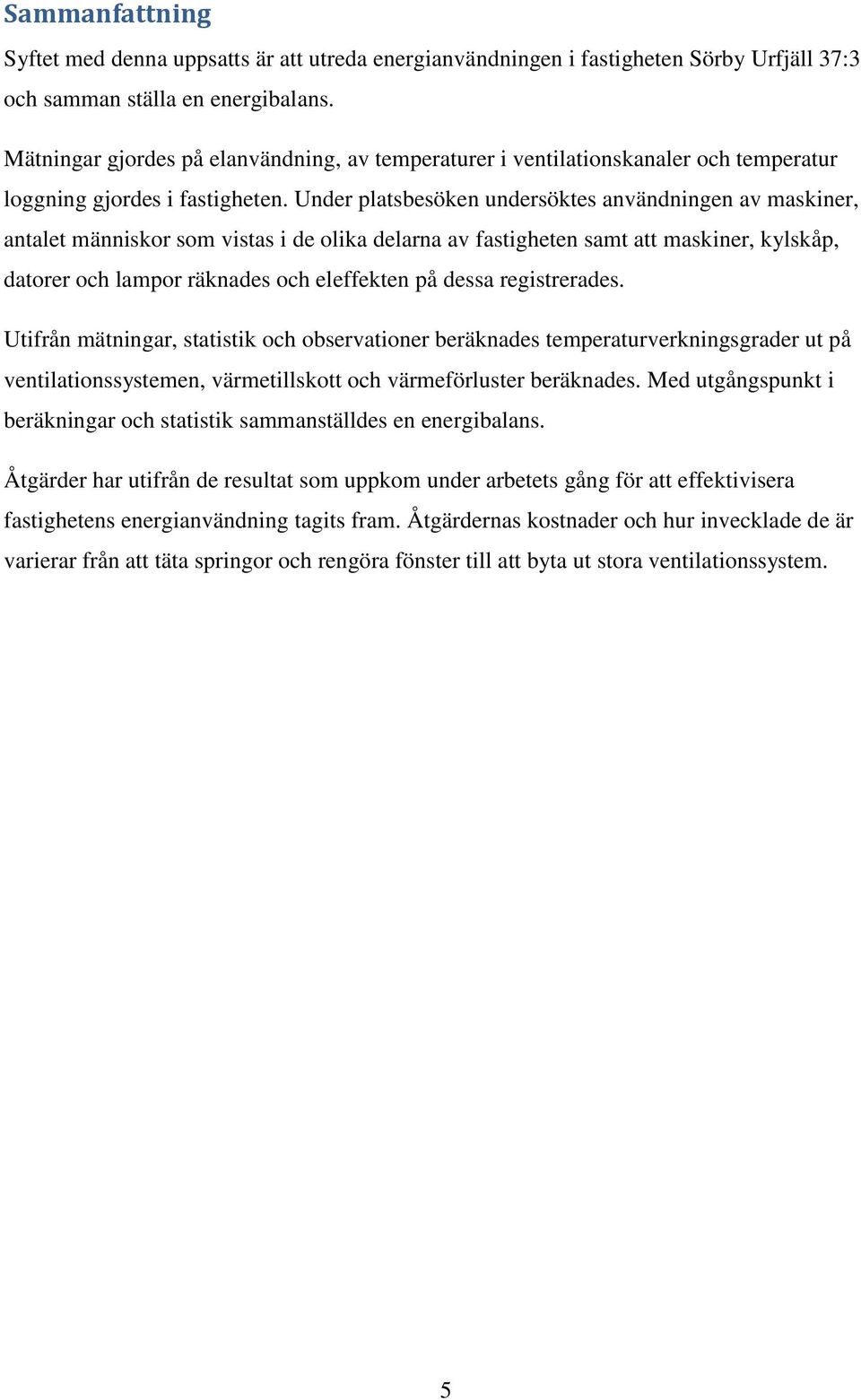 Under platsbesöken undersöktes användningen av maskiner, antalet människor som vistas i de olika delarna av fastigheten samt att maskiner, kylskåp, datorer och lampor räknades och eleffekten på dessa