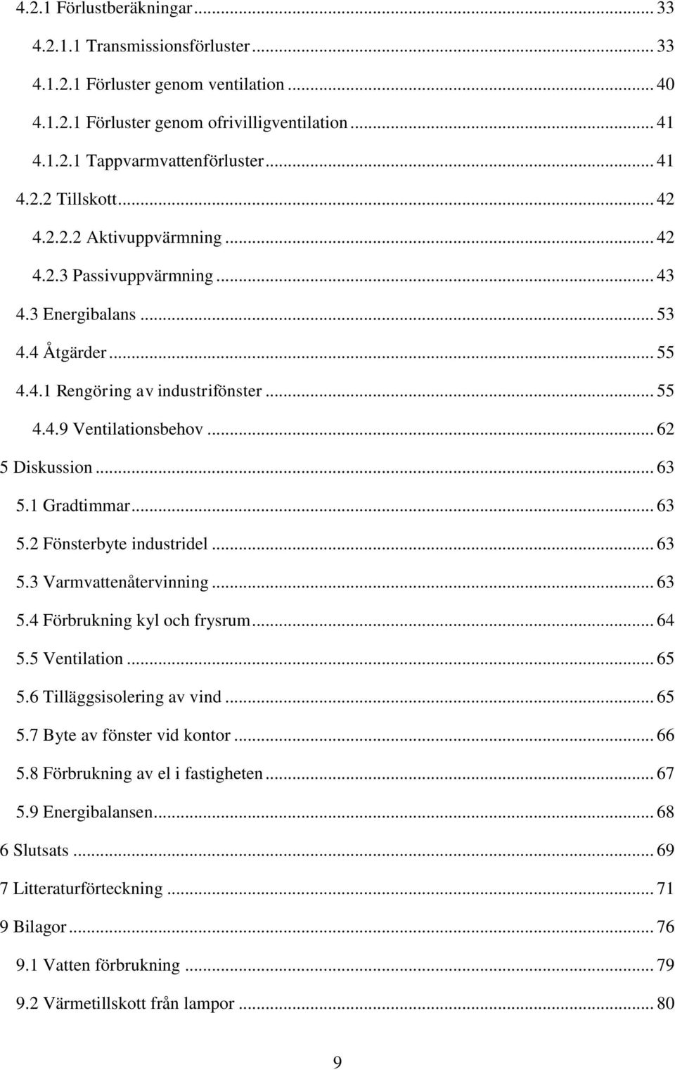 1 Gradtimmar... 63 5.2 Fönsterbyte industridel... 63 5.3 Varmvattenåtervinning... 63 5.4 Förbrukning kyl och frysrum... 64 5.5 Ventilation... 65 5.6 Tilläggsisolering av vind... 65 5.7 Byte av fönster vid kontor.