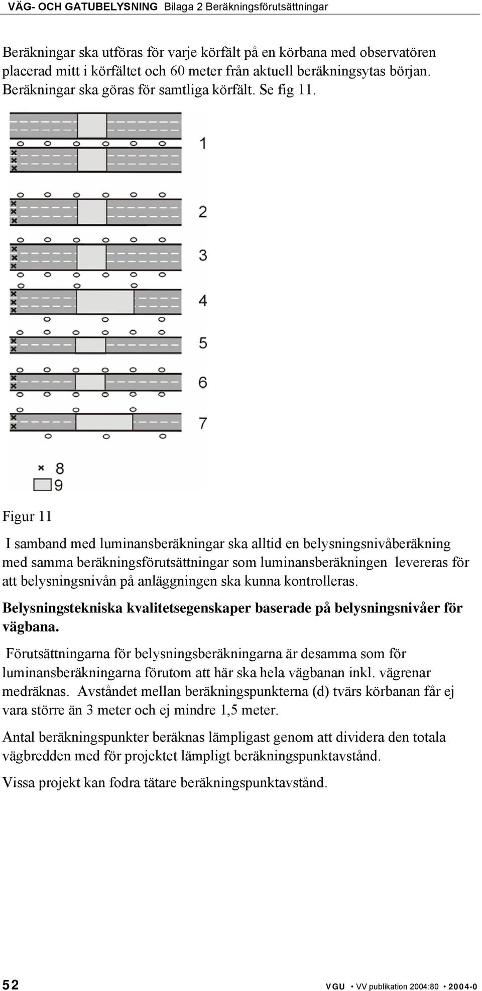 Figur 11 I samband med luminansberäkningar ska alltid en belysningsnivåberäkning med samma beräkningsförutsättningar som luminansberäkningen levereras för att belysningsnivån på anläggningen ska