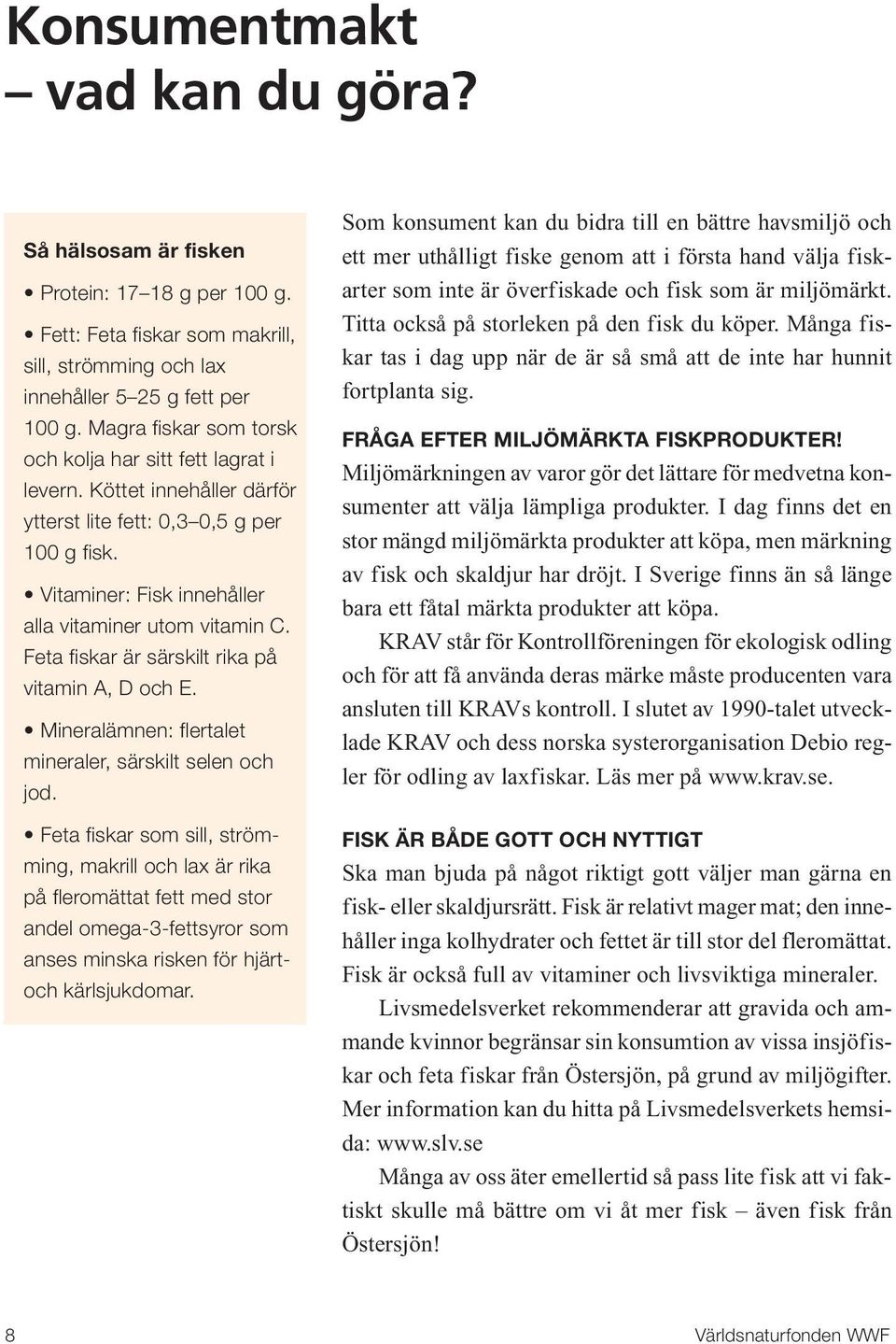 Feta fiskar är särskilt rika på vitamin A, D och E. Mineralämnen: flertalet mineraler, särskilt selen och jod.