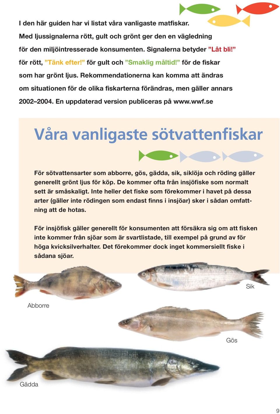 Rekommendationerna kan komma att ändras om situationen för de olika fiskarterna förändras, men gäller annars 2002 2004. En uppdaterad version publiceras på www.wwf.