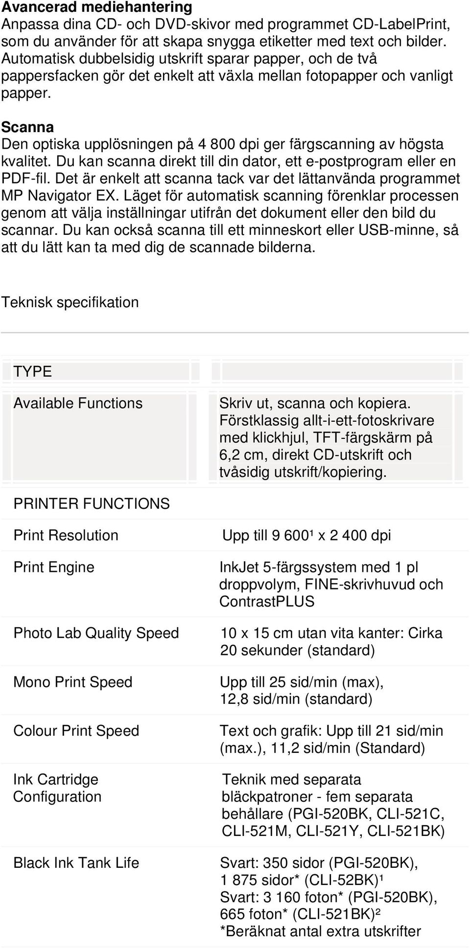 Scanna Den optiska upplösningen på 4 800 dpi ger färgscanning av högsta kvalitet. Du kan scanna direkt till din dator, ett e-postprogram eller en PDF-fil.