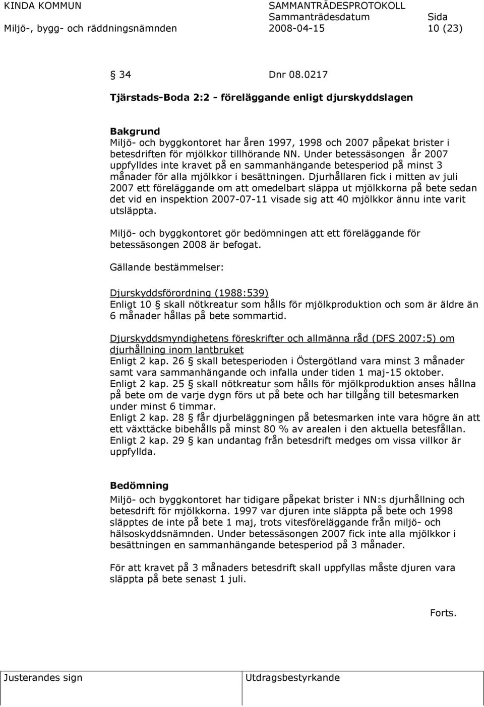 Under betessäsongen år 2007 uppfylldes inte kravet på en sammanhängande betesperiod på minst 3 månader för alla mjölkkor i besättningen.