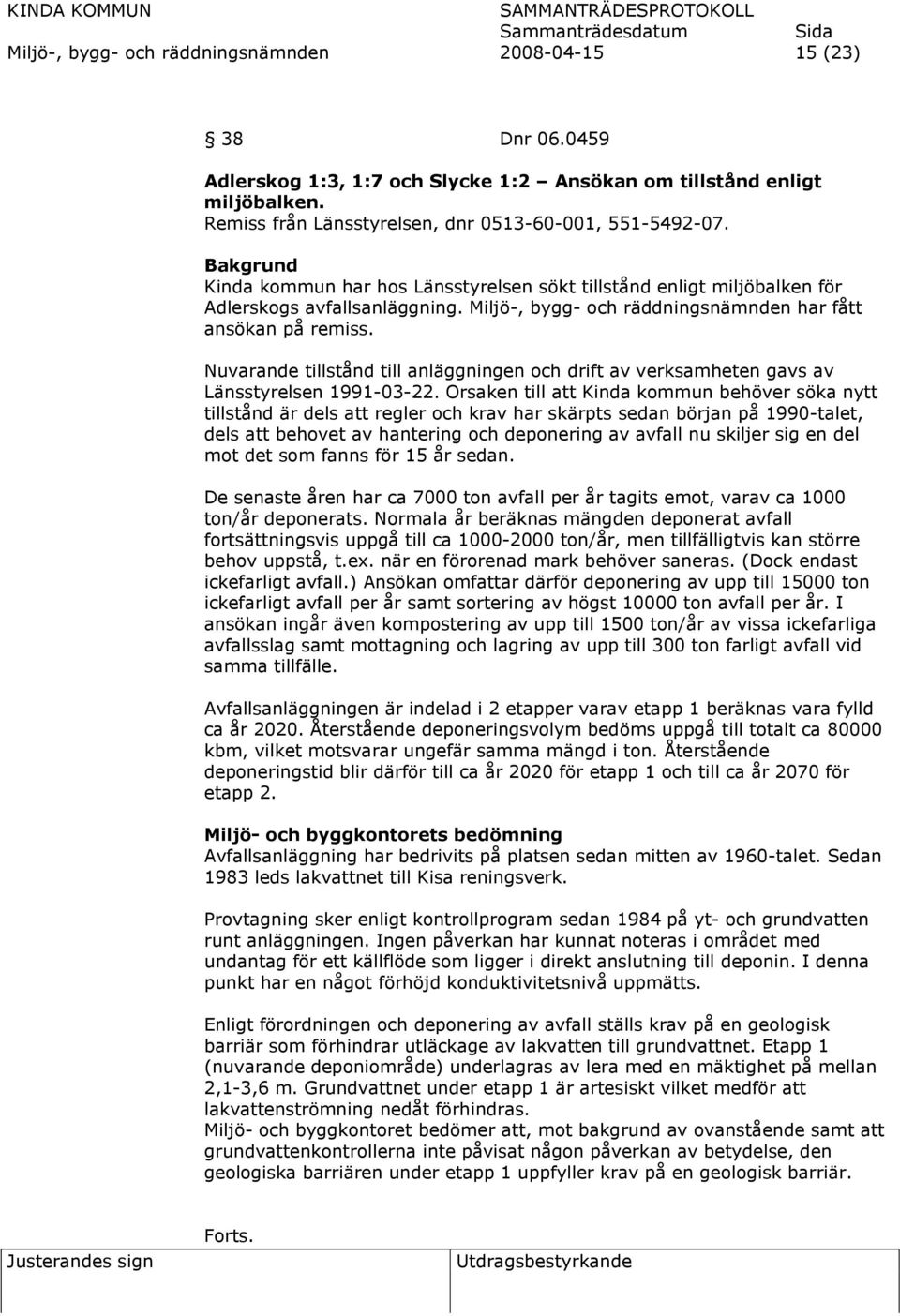 Nuvarande tillstånd till anläggningen och drift av verksamheten gavs av Länsstyrelsen 1991-03-22.