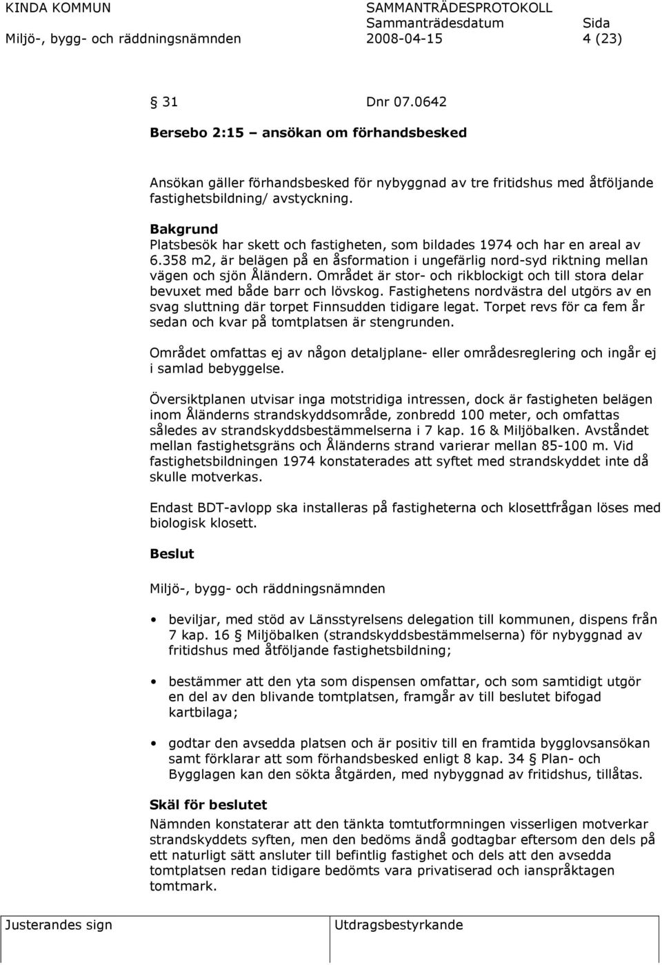 Bakgrund Platsbesök har skett och fastigheten, som bildades 1974 och har en areal av 6.358 m2, är belägen på en åsformation i ungefärlig nord-syd riktning mellan vägen och sjön Åländern.