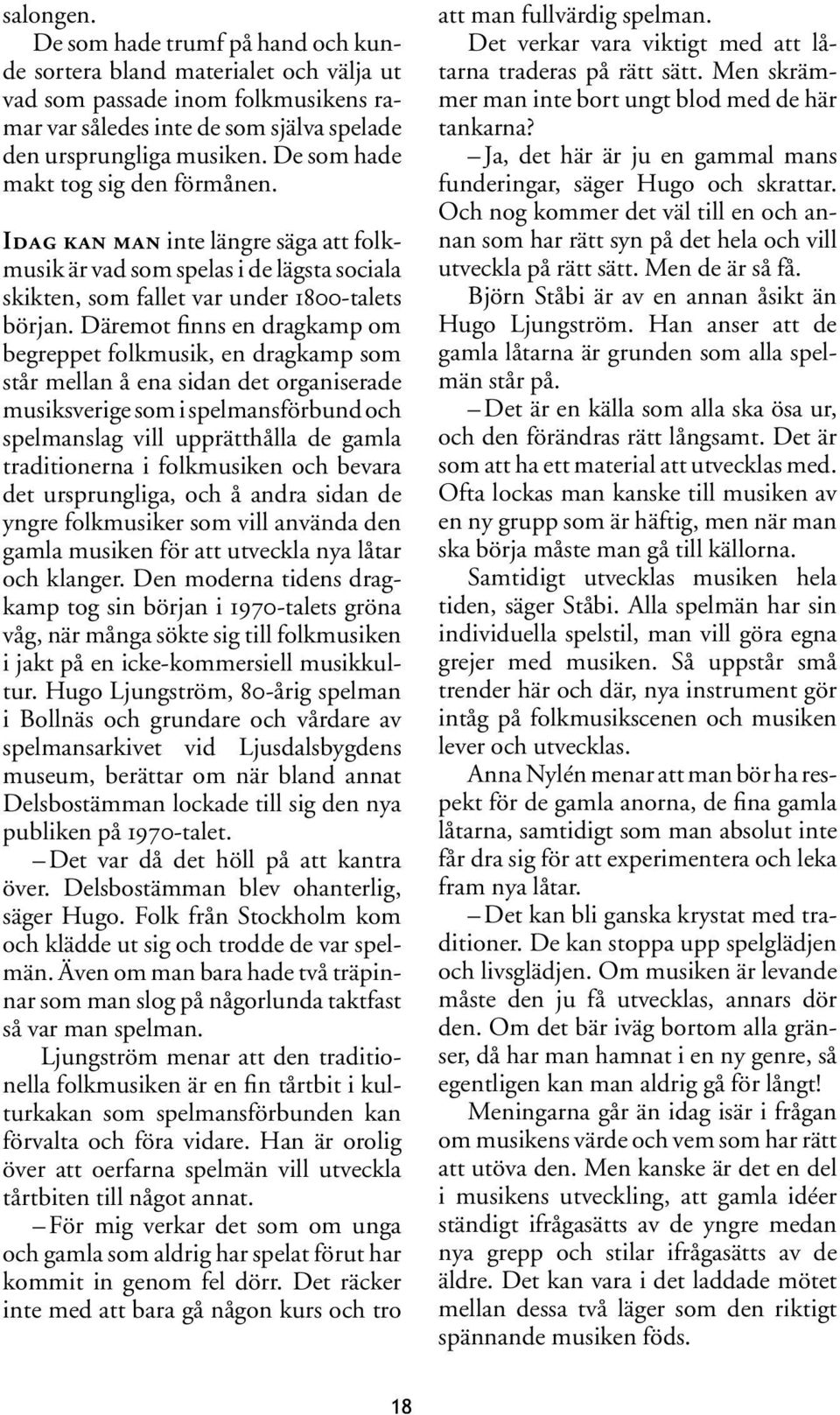 Däremot finns en dragkamp om begreppet folkmusik, en dragkamp som står mellan å ena sidan det organiserade musiksverige som i spelmansförbund och spelmanslag vill upprätthålla de gamla traditionerna
