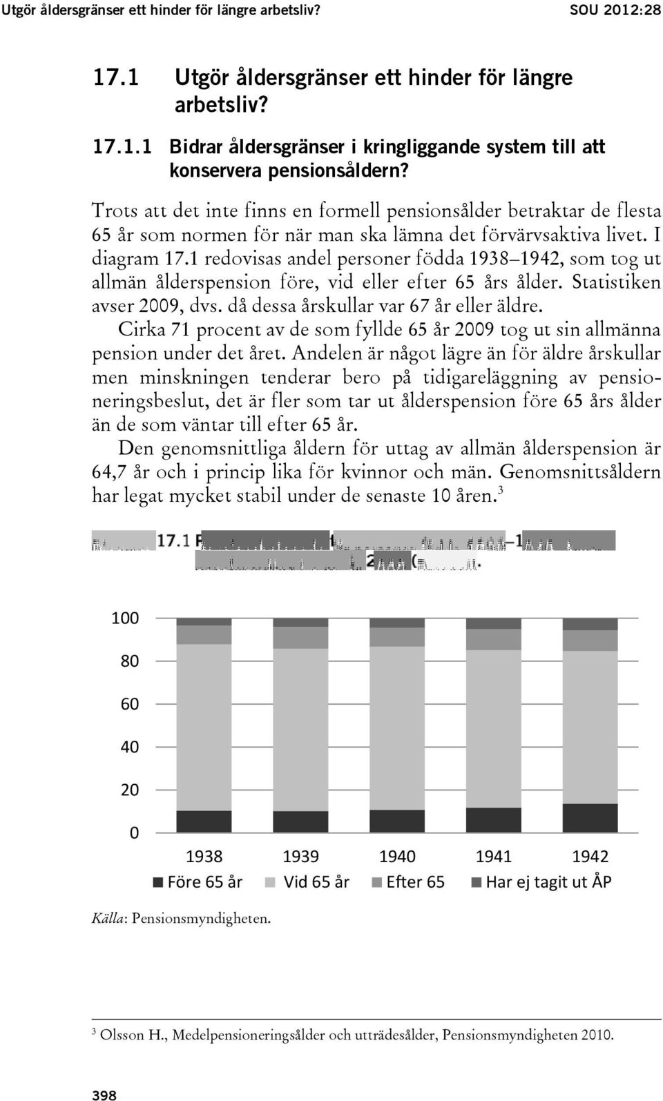 1 redovisas andel personer födda 1938 1942, som tog ut allmän ålderspension före, vid eller efter 65 års ålder. Statistiken avser 2009, dvs. då dessa årskullar var 67 år eller äldre.