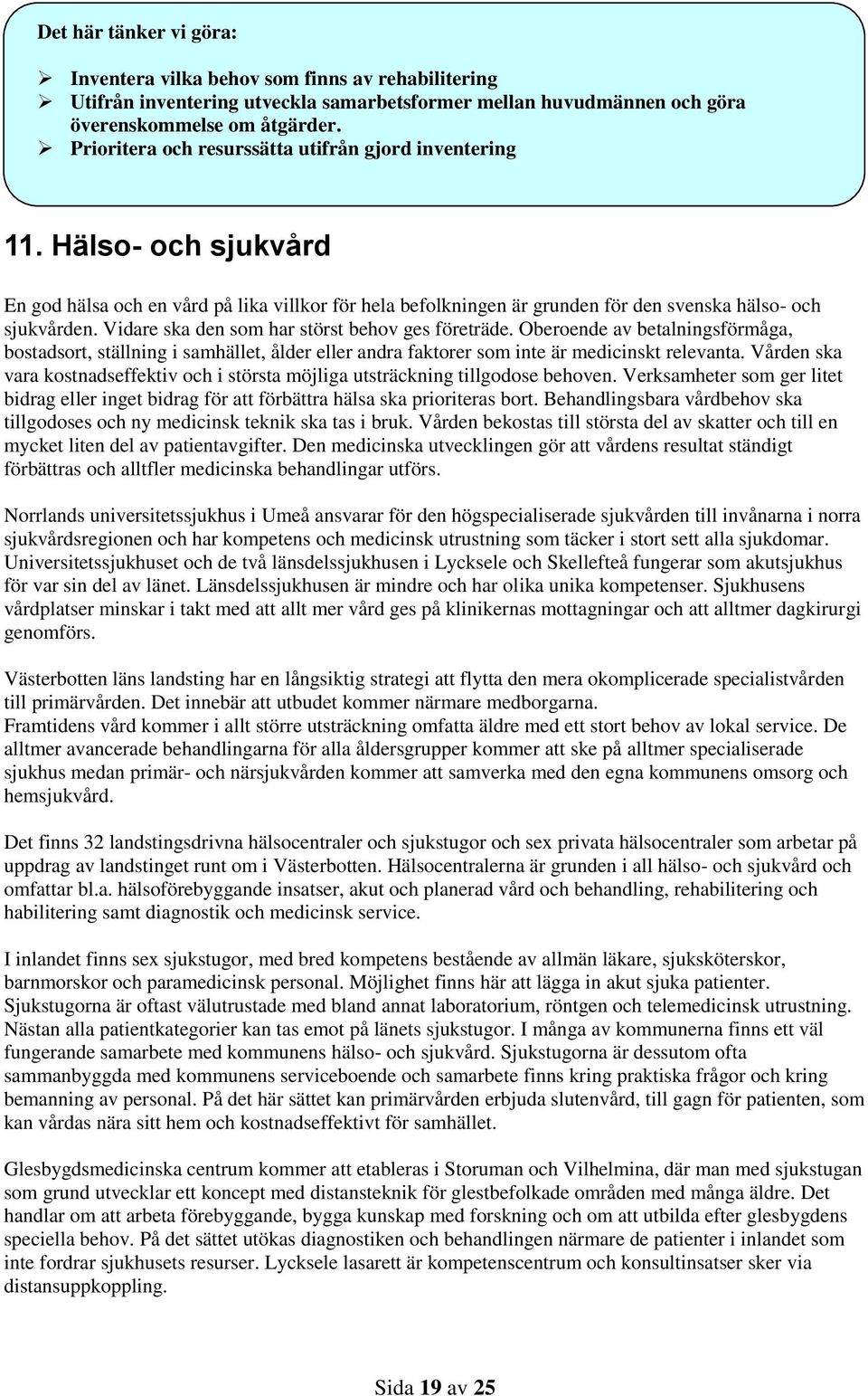 Vidare ska den som har störst behov ges företräde. Oberoende av betalningsförmåga, bostadsort, ställning i samhället, ålder eller andra faktorer som inte är medicinskt relevanta.