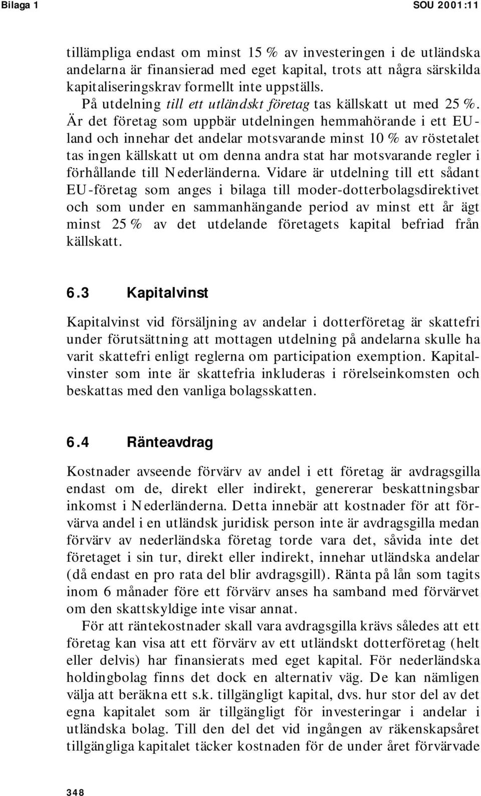 Är det företag som uppbär utdelningen hemmahörande i ett EUland och innehar det andelar motsvarande minst 10 % av röstetalet tas ingen källskatt ut om denna andra stat har motsvarande regler i