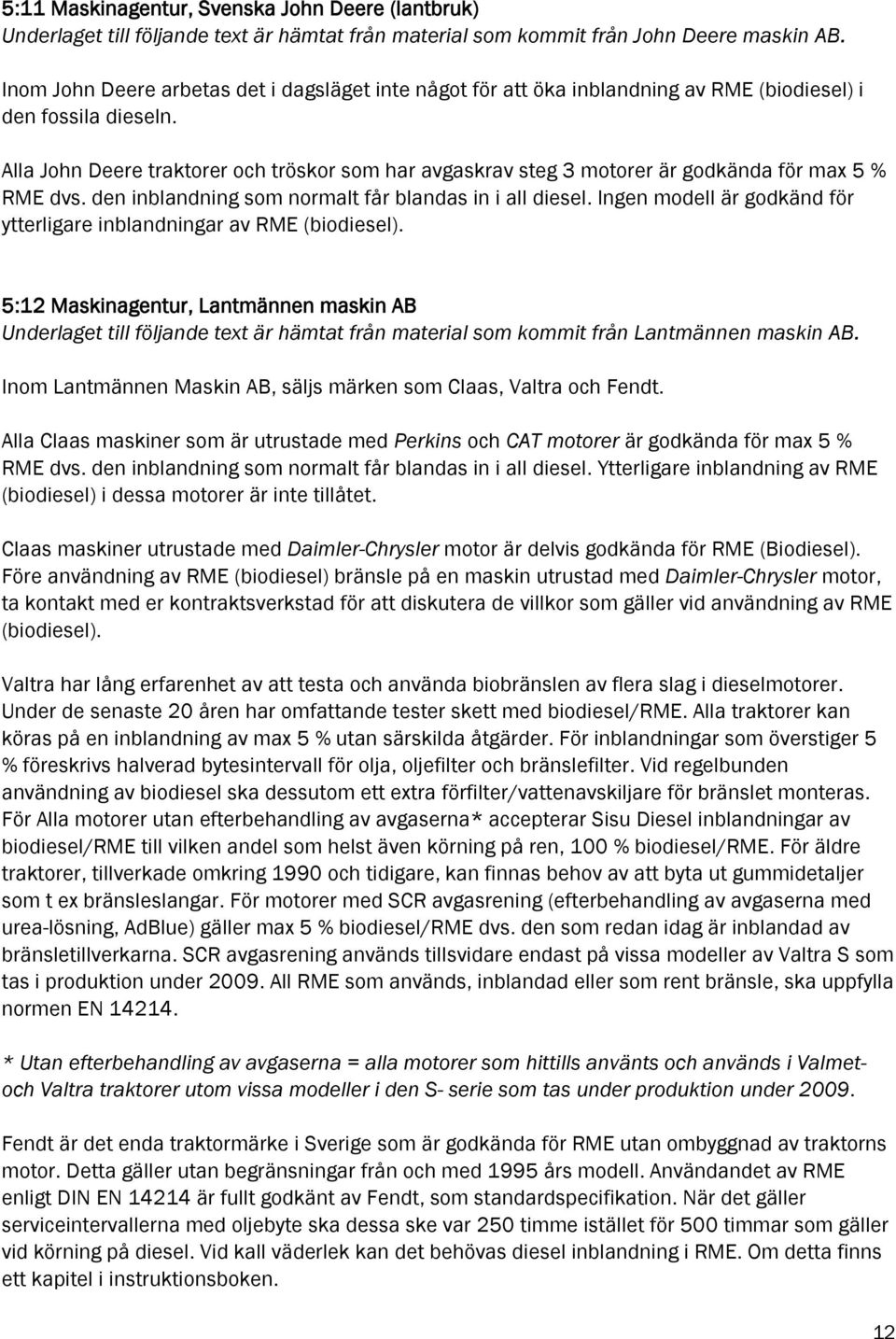 Alla John Deere traktorer och tröskor som har avgaskrav steg 3 motorer är godkända för max 5 % RME dvs. den inblandning som normalt får blandas in i all diesel.