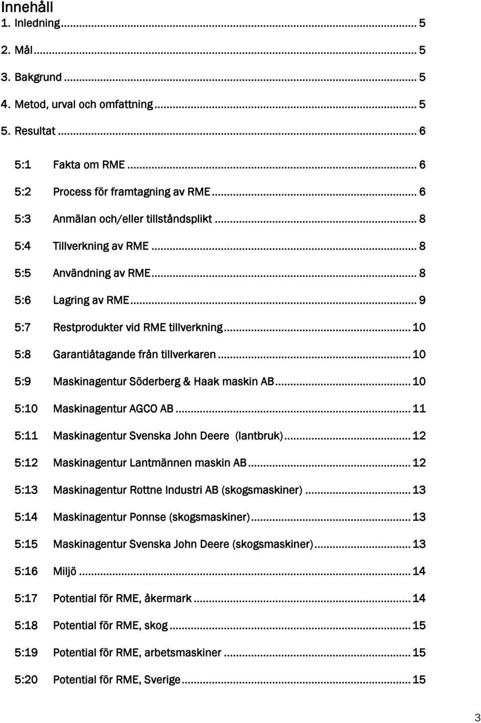 .. 10 5:8 Garantiåtagande från tillverkaren... 10 5:9 Maskinagentur Söderberg & Haak maskin AB... 10 5:10 Maskinagentur AGCO AB... 11 5:11 Maskinagentur Svenska John Deere (lantbruk).