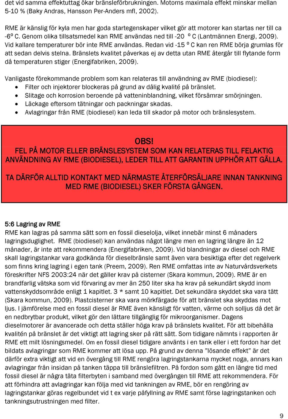 Vid kallare temperaturer bör inte RME användas. Redan vid -15 ⁰ C kan ren RME börja grumlas för att sedan delvis stelna.