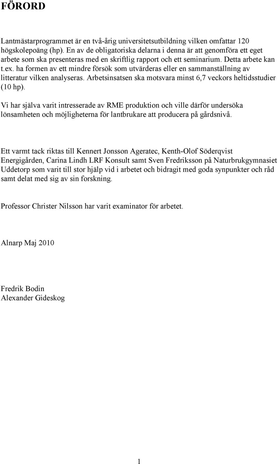 ha formen av ett mindre försök som utvärderas eller en sammanställning av litteratur vilken analyseras. Arbetsinsatsen ska motsvara minst 6,7 veckors heltidsstudier (10 hp).