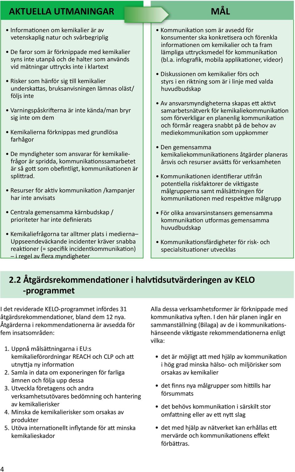 grundlösa farhågor De myndigheter som ansvarar för kemikaliefrågor är spridda, kommunikationssamarbetet är så gott som obefintligt, kommunikationen är splittrad.