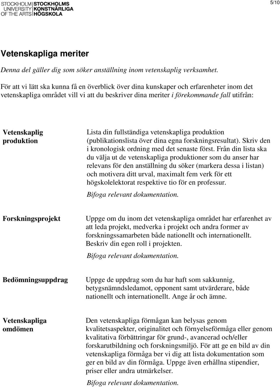 produktion Lista din fullständiga vetenskapliga produktion (publikationslista över dina egna forskningsresultat). Skriv den i kronologisk ordning med det senaste först.