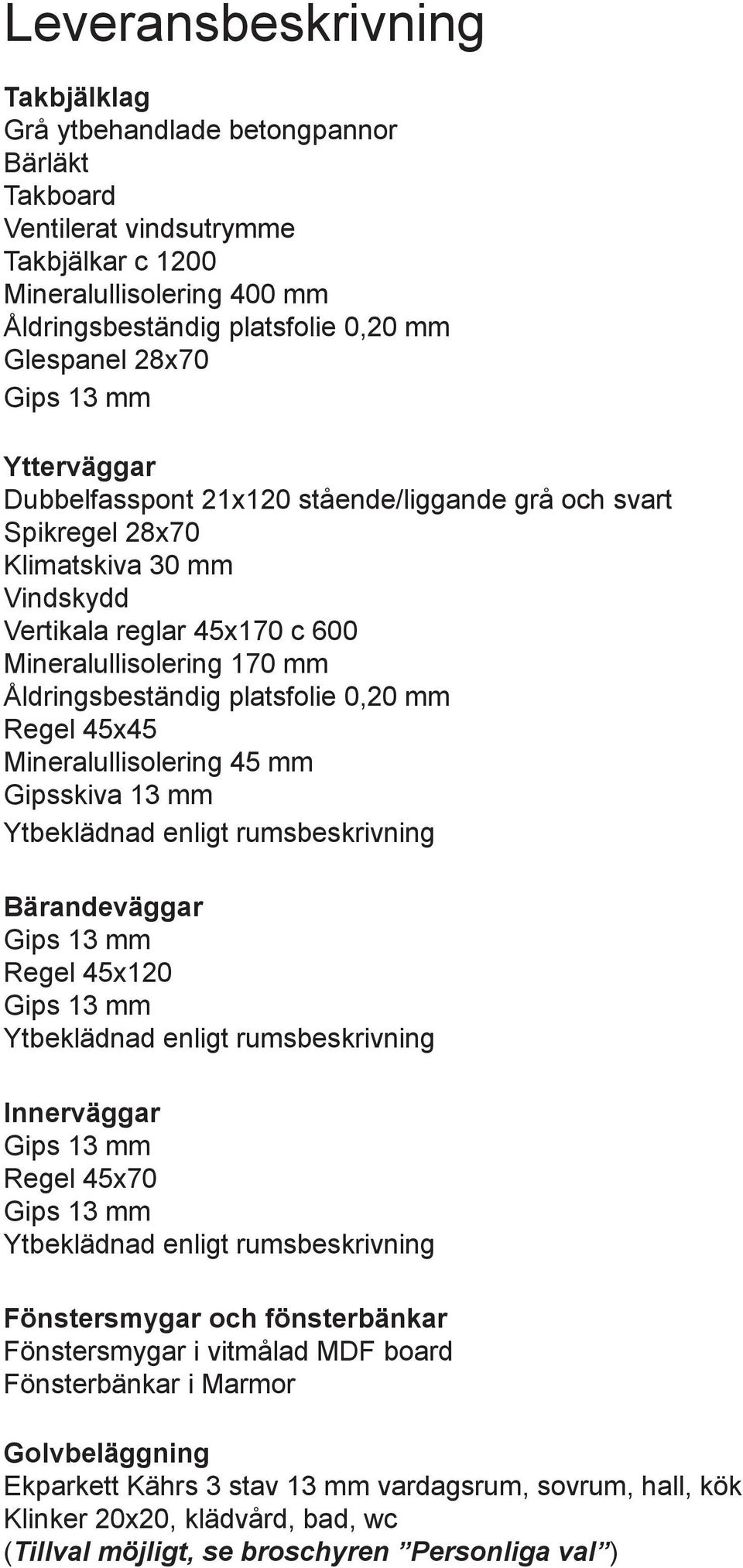 platsfolie 0,20 mm Regel 45x45 Mineralullisolering 45 mm Gipsskiva 13 mm Ytbeklädnad enligt rumsbeskrivning Bärandeväggar Regel 45x120 Ytbeklädnad enligt rumsbeskrivning Innerväggar Regel 45x70