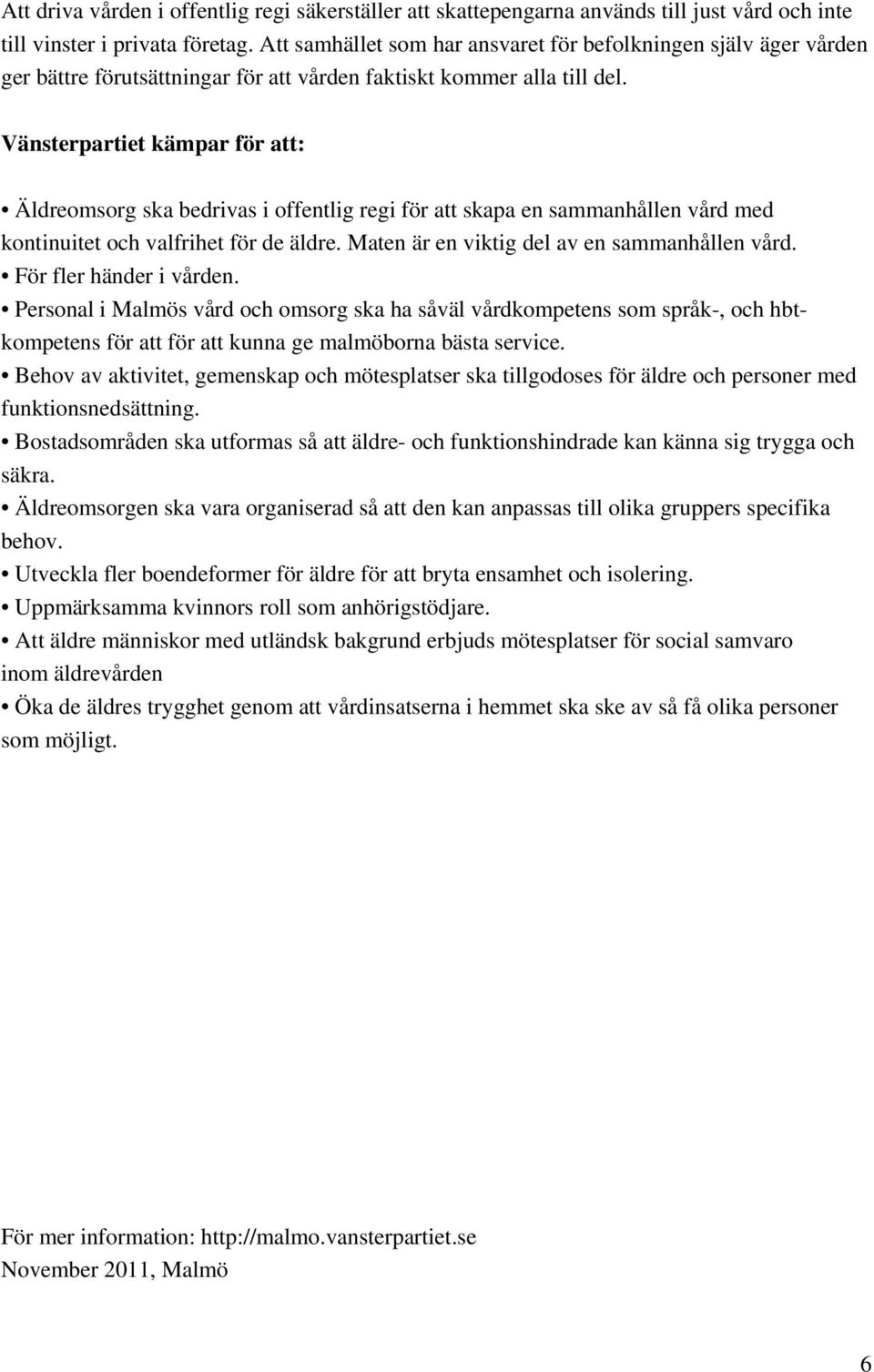 Vänsterpartiet kämpar för att: Äldreomsorg ska bedrivas i offentlig regi för att skapa en sammanhållen vård med kontinuitet och valfrihet för de äldre. Maten är en viktig del av en sammanhållen vård.