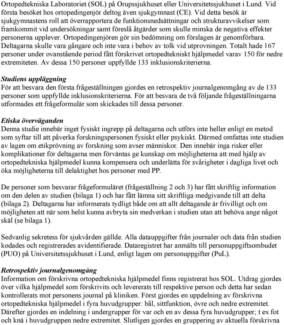 effekter personerna upplever. Ortopedingenjören gör sin bedömning om förslagen är genomförbara. Deltagarna skulle vara gångare och inte vara i behov av tolk vid utprovningen.