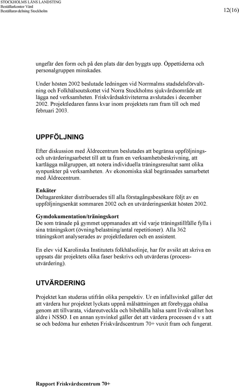 Friskvårdsaktiviteterna avslutades i december 2002. Projektledaren fanns kvar inom projektets ram fram till och med februari 2003.