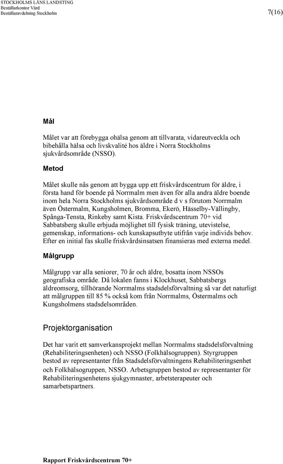 förutom Norrmalm även Östermalm, Kungsholmen, Bromma, Ekerö, Hässelby-Vällingby, Spånga-Tensta, Rinkeby samt Kista.