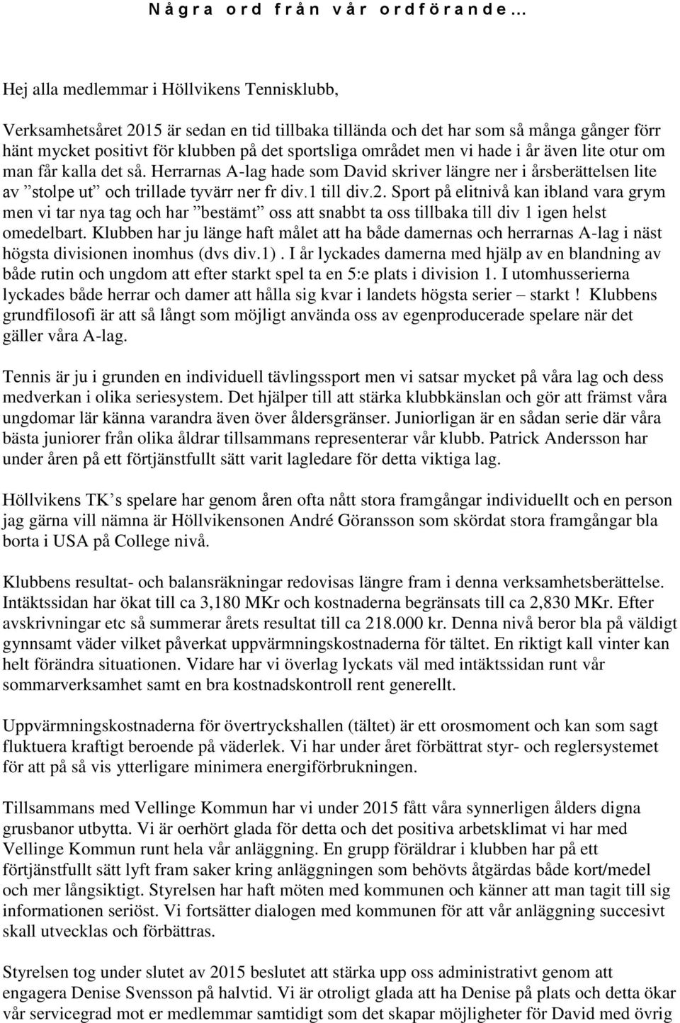 Herrarnas A-lag hade som David skriver längre ner i årsberättelsen lite av stolpe ut och trillade tyvärr ner fr div.1 till div.2.