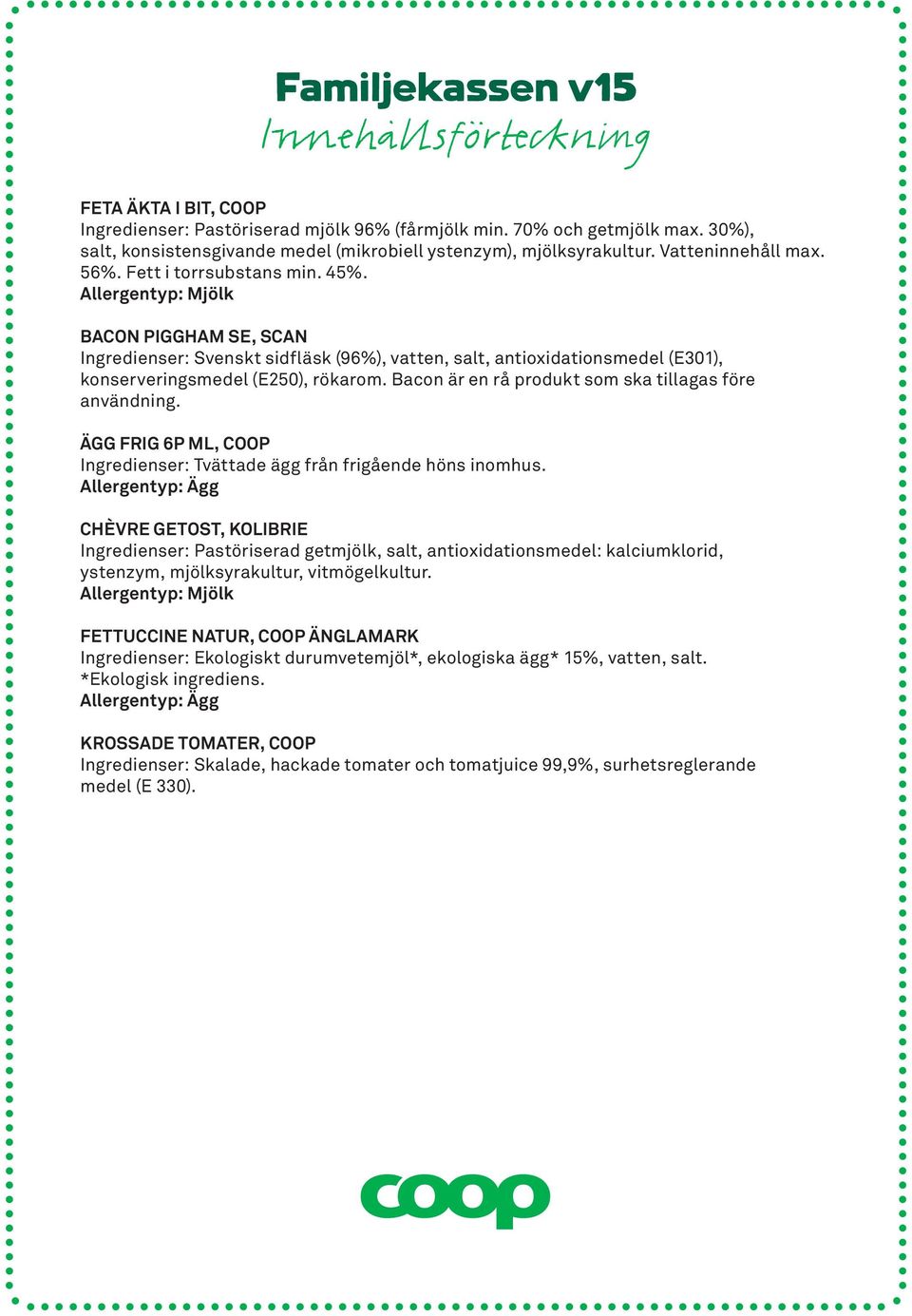 Allergentyp: Mjölk BACON PIGGHAM SE, SCAN Ingredienser: Svenskt sidfläsk (96%), vatten, salt, antioxidationsmedel (E301), konserveringsmedel (E250), rökarom.