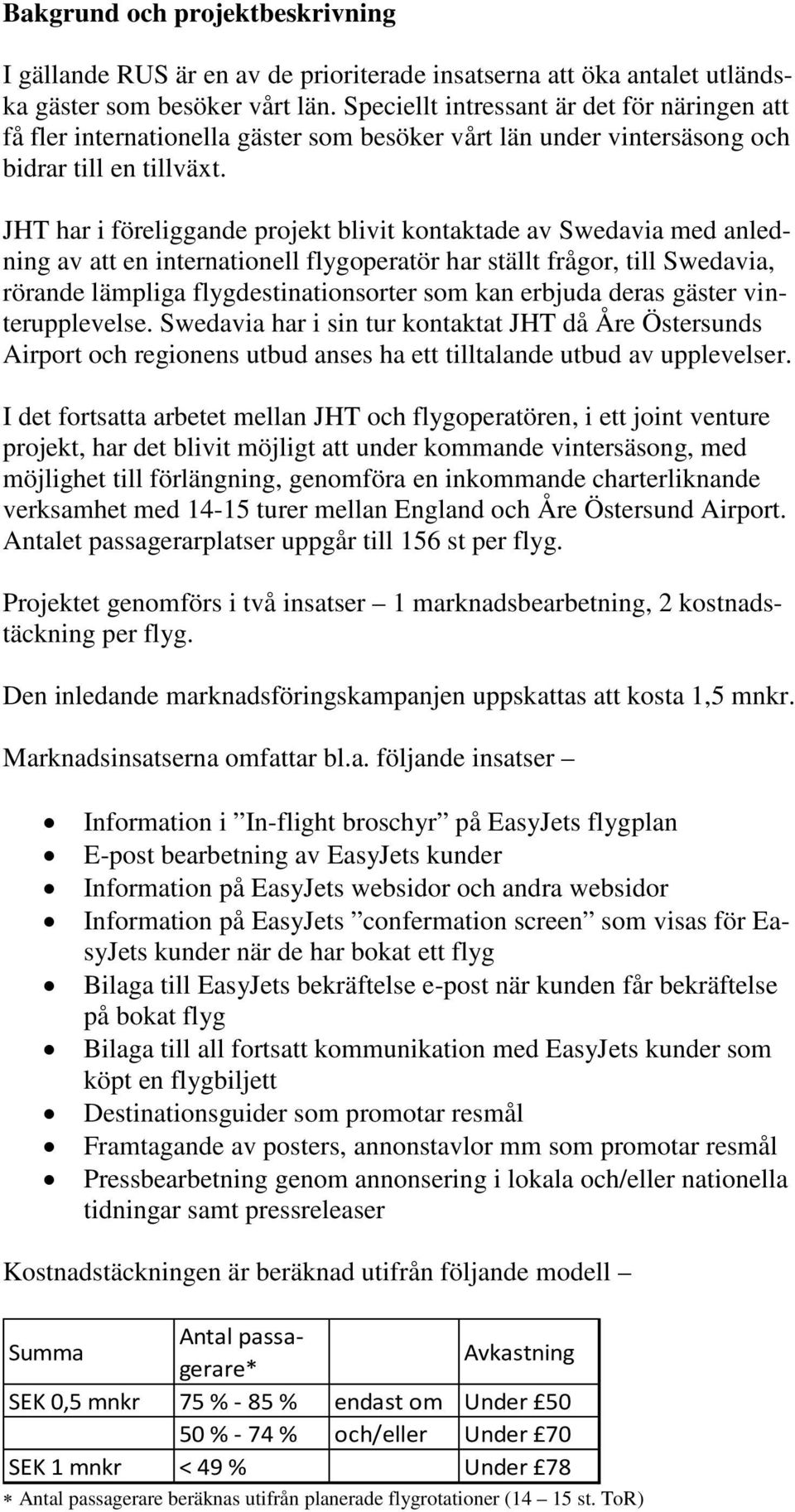 JHT har i föreliggande projekt blivit kontaktade av Swedavia med anledning av att en internationell flygoperatör har ställt frågor, till Swedavia, rörande lämpliga flygdestinationsorter som kan