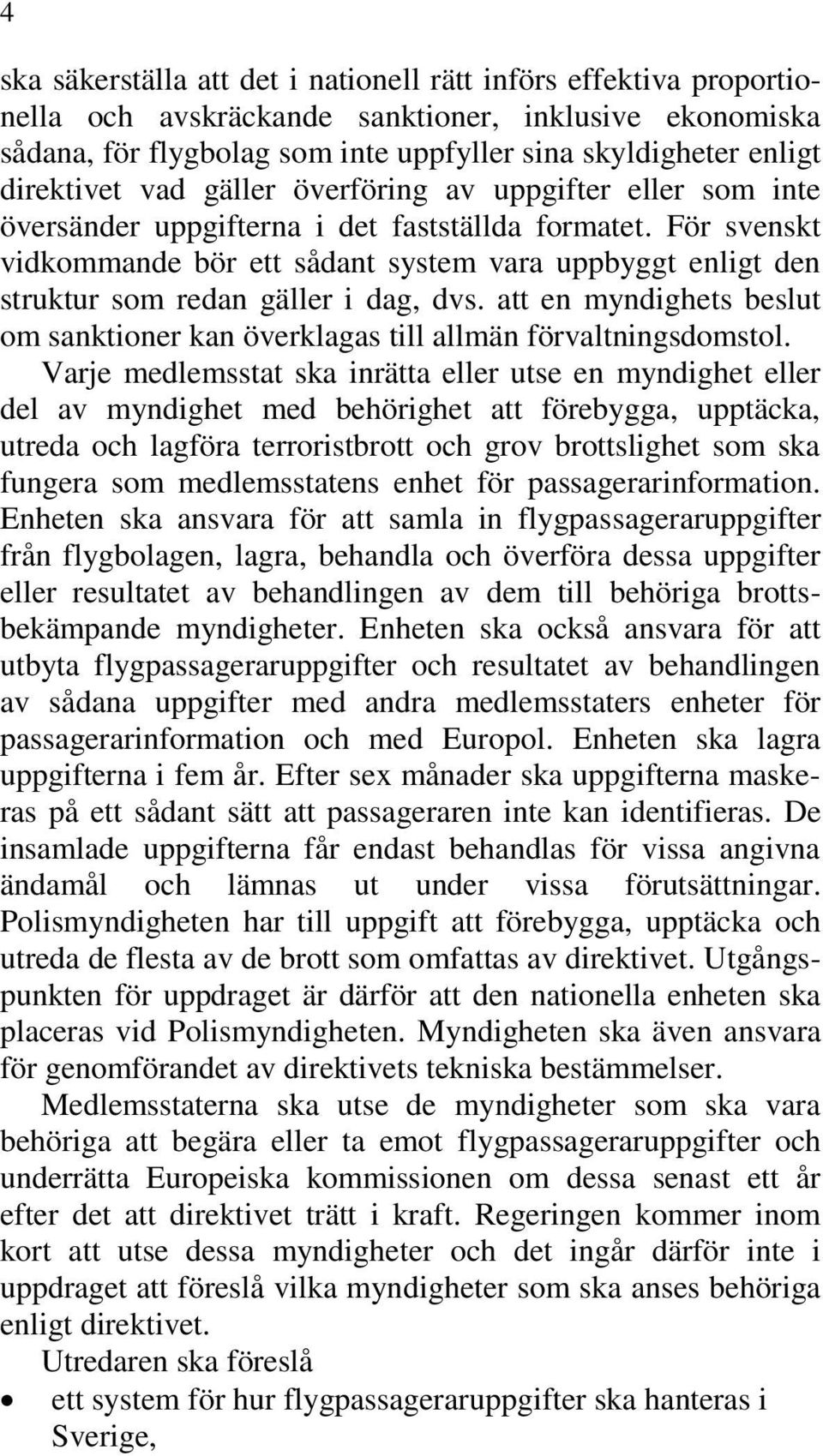 För svenskt vidkommande bör ett sådant system vara uppbyggt enligt den struktur som redan gäller i dag, dvs. att en myndighets beslut om sanktioner kan överklagas till allmän förvaltningsdomstol.