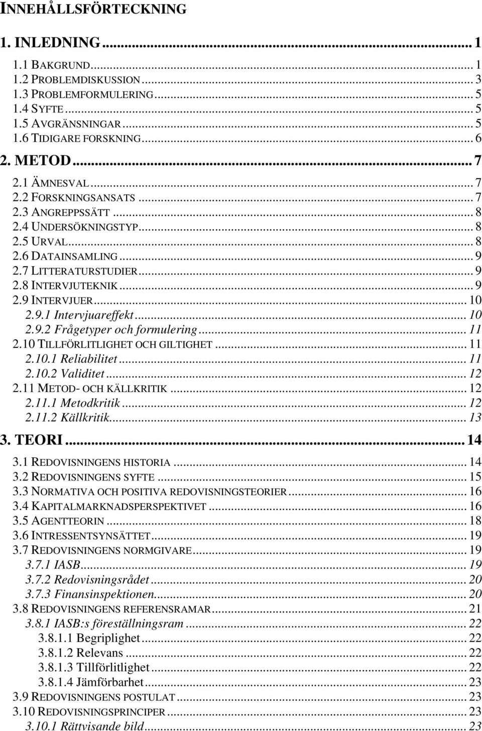 9.1 Intervjuareffekt... 10 2.9.2 Frågetyper och formulering... 11 2.10 TILLFÖRLITLIGHET OCH GILTIGHET... 11 2.10.1 Reliabilitet... 11 2.10.2 Validitet... 12 2.11 METOD- OCH KÄLLKRITIK... 12 2.11.1 Metodkritik.