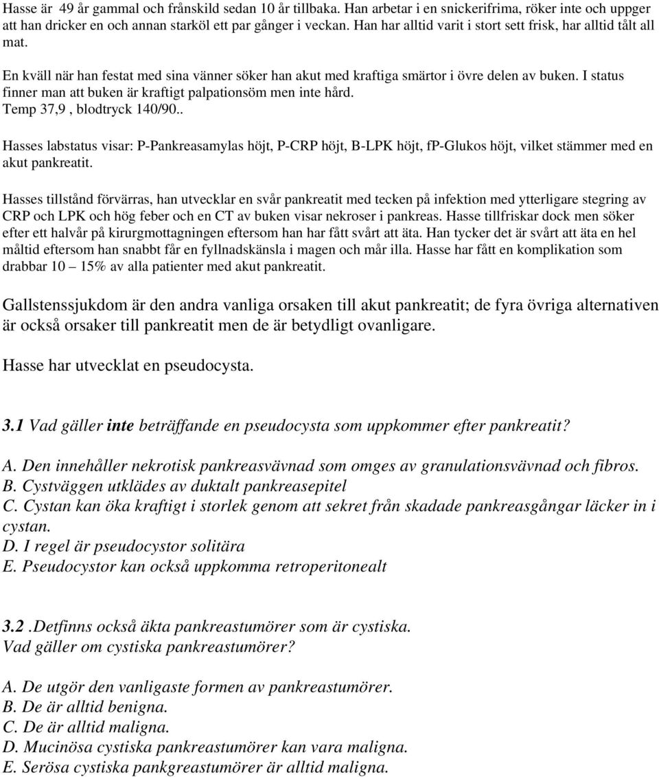 Hasse har utvecklat en pseudocysta. 3.1 Vad gäller inte beträffande en pseudocysta som uppkommer efter pankreatit? A.