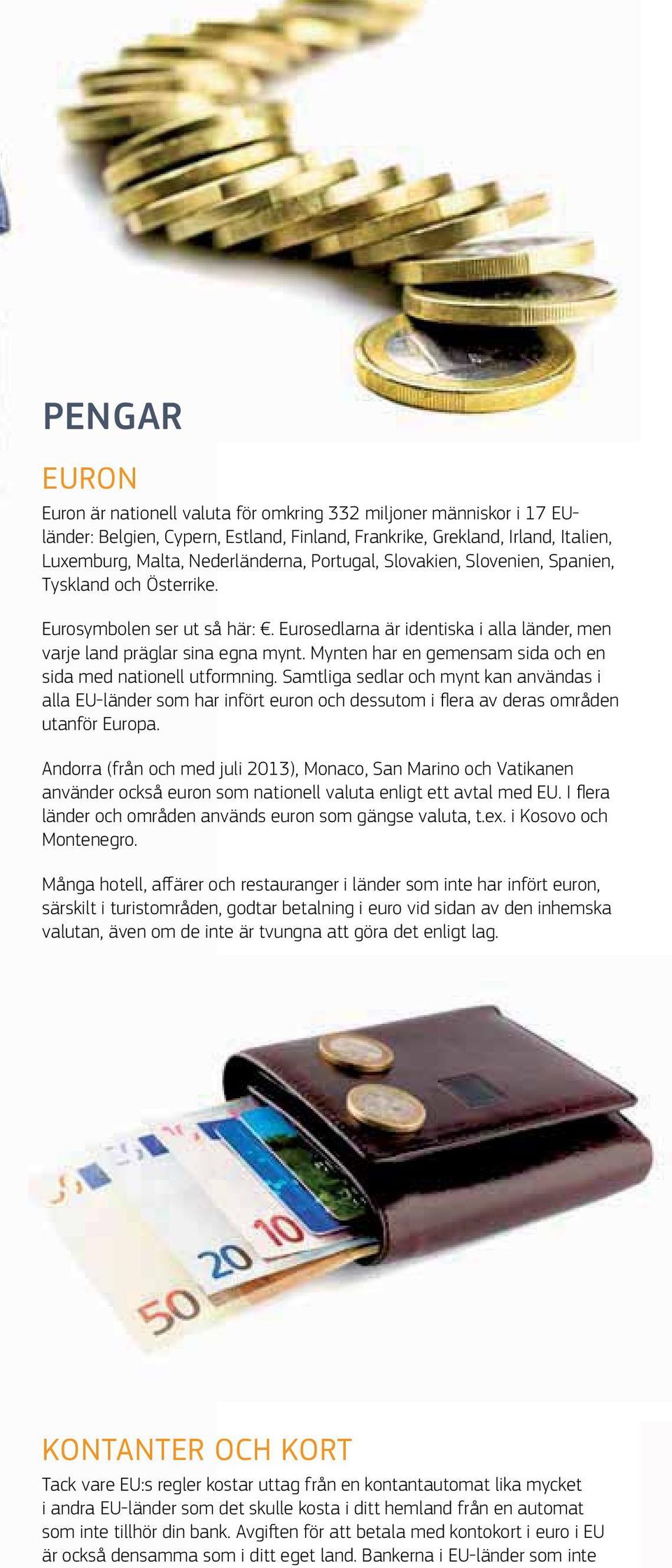 Bankerna i EU-länder som inte PENGAR EURON Euron är nationell valuta för omkring 332 miljoner människor i 17 EUländer: Belgien, Cypern, Estland, Finland, Frankrike, Grekland, Irland, Italien,