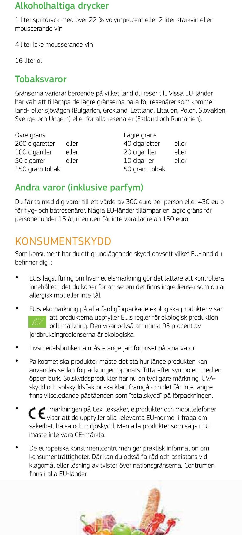 Vissa EU-länder har valt att tillämpa de lägre gränserna bara för resenärer som kommer land- eller sjövägen (Bulgarien, Grekland, Lettland, Litauen, Polen, Slovakien, Sverige och Ungern) eller för